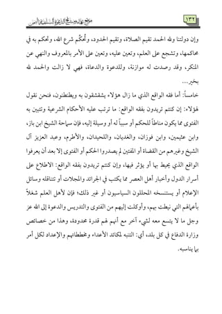 734
‫ذم‬ ‫سمف‬ ‫وحتٙمؿ‬ ،‫اهلل‬ ‫ذع‬ ‫ِؿ‬‫ٙم‬ ُ‫وحت‬ ،‫احلدود‬ ‫وشم٘مٞمؿ‬ ،‫اًمّمالة‬ ‫شم٘مٞمؿ‬ ‫احلٛمد‬ ‫وهلل‬ ‫دوًمتٜم٤م‬ ‫وإن‬
‫قمـ‬ ‫واًمٜمٝمل‬ ‫سم٤معمٕمروف‬ ‫إُمر‬ ‫قمغم‬ ‫وشمٕملم‬ ،‫قمٚمٞمف‬ ‫وشمٕملم‬ ،‫اًمٕمٚمؿ‬ ‫قمغم‬ ‫وشمِمجع‬ ،‫حم٤ميمٛمٝم٤م‬
‫هلل‬ ‫واحلٛمد‬ ‫زاًم٧م‬ ٓ ‫ومٝمل‬ ،‫واًمدقم٤مة‬ ‫وًمٚمدقمقة‬ ،‫ُمقازٟم٦م‬ ‫ًمف‬ ‫رصدت‬ ‫وىمد‬ ،‫اعمٜمٙمر‬
‫سمخػم‬...
‫ٟم٘مقل‬ ‫ومٜمحـ‬ ،‫ويٓمٜمٓمٜمقن‬ ‫سمف‬ ‫يِم٘مِم٘مقن‬ ‫ه١مٓء‬ ‫زال‬ ‫ُم٤م‬ ‫اًمذي‬ ‫اًمقاىمع‬ ‫وم٘مف‬ ‫أُم٤م‬ :ً‫٤م‬ً‫ظم٤مُم‬
:‫اًمقاىمع‬ ‫سمٗم٘مف‬ ‫شمريدون‬ ‫يمٜمتؿ‬ ‫إن‬ :‫هل١مٓء‬‫سمف‬ ‫وشمتٌلم‬ ‫اًمنمقمٞم٦م‬ ‫إطمٙم٤مم‬ ‫قمٚمٞمف‬ ‫شمرشم٥م‬ ‫ُم٤م‬
،‫سم٤مز‬ ‫اسمـ‬ ‫اًمِمٞمخ‬ ‫ؾمامطم٦م‬ ‫وم٢من‬ ،‫إًمٞمف‬ ‫وؾمٞمٚم٦م‬ ‫أو‬ ‫ًمف‬ ً‫٤م‬ٌٌ‫ؾم‬ ‫أو‬ ‫ًمٚمحٙمؿ‬ ً‫٤م‬‫ُمٜم٤مـم‬ ‫يٙمقن‬ ‫مم٤م‬ ‫اًمٗمتقى‬
‫آل‬ ‫اًمٕمزيز‬ ‫وقمٌد‬ ،‫وإـمرم‬ ،‫واًمٚمحٞمدان‬ ،‫واًمٖمدي٤من‬ ،‫ومقزان‬ ‫واسمـ‬ ،‫قمثٞمٛملم‬ ‫واسمـ‬
‫سم‬ ٓ‫إ‬ ‫اًمٗمتقى‬ ‫أو‬ ‫احلٙمؿ‬ ‫يّمدروا‬ ‫مل‬ ‫اعمٗمتلم‬ ‫أو‬ ‫اًم٘مْم٤مة‬ ‫ُمـ‬ ‫وهمػمهؿ‬ ‫اًمِمٞمخ‬‫يٕمرومقا‬ ‫أن‬ ‫ٕمد‬
‫قمغم‬ ‫آـمالع‬ :‫اًمقاىمع‬ ‫سمٗم٘مف‬ ‫شمريدون‬ ‫يمٜمتؿ‬ ‫وإن‬ ،‫ومٞمٝم٤م‬ ‫ي١مصمر‬ ‫أو‬ ‫هب٤م‬ ‫َيٞمط‬ ‫اًمذي‬ ‫اًمقاىمع‬
‫وؾم٤مئؾ‬ ‫شمتٜم٤مىمٚمف‬ ‫أو‬ ‫واعمجالت‬ ‫اجلرائد‬ ‫ذم‬ ‫يٙمت٥م‬ ‫مم٤م‬ ‫اًمٕمٍم‬ ‫أهؾ‬ ‫وأظمٌ٤مر‬ ‫اًمدول‬ ‫أهار‬
ً‫ال‬‫ؿمٖم‬ ‫اًمٕمٚمؿ‬ ‫ٕهؾ‬ ‫وم٢من‬ :‫ذًمؽ‬ ‫همػم‬ ‫أو‬ ‫اًمًٞم٤مؾمٞمقن‬ ‫اعمحٚمٚمقن‬ ‫يًتٜمًخف‬ ‫أو‬ ‫اإلقمالم‬
‫هب‬ ‫ٟمٞمٓم٧م‬ ‫اًمتل‬ ‫سم٠مقمامهلؿ‬‫قمز‬ ‫اهلل‬ ‫إمم‬ ‫واًمدقمقة‬ ‫واًمتدريس‬ ‫اًمٗمتقى‬ ‫ُمـ‬ ‫إًمٞمٝمؿ‬ ‫وأويمٚم٧م‬ ،‫ؿ‬
‫ظمّم٤مئص‬ ‫ُمـ‬ ‫وهذا‬ ،‫حمدودة‬ ‫ىمدرة‬ ‫هلؿ‬ ‫أهنؿ‬ ‫ُمع‬ ‫آظمر‬ ‫ًمٌمء‬ ‫ُمٕمف‬ ‫يتًع‬ ٓ ‫ُم٤م‬ ‫وضمؾ‬
‫أُمر‬ ‫ًمٙمؾ‬ ‫واإلقمداد‬ ‫وخمٓمٓم٤مهتؿ‬ ‫إقمداء‬ ‫عمٙم٤مئد‬ ‫اًمتٜمٌف‬ :‫أي‬ ،‫سمٚمد‬ ‫يمؾ‬ ‫ذم‬ ‫اًمدوم٤مع‬ ‫وزارة‬
.‫يٜم٤مؾمٌف‬ ‫سمام‬
 