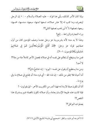 28
‫يمذًم‬ ‫إُمر‬ ‫يم٤من‬ ‫وإذا‬‫ىمقًمف‬ ‫هٜم٤م‬ ‫ي٠مت‬ ،‫ؽ‬–‫واًمًالم‬ ‫اًمّمالة‬ ‫قمٚمٞمف‬-:«‫اًمرضمؾ‬ ‫إن‬
،‫مخًٝم٤م‬ ،‫ؾمدؾمٝم٤م‬ ،‫ؾمٌٕمٝم٤م‬ ،‫صمٛمٜمٝم٤م‬ ‫شمًٕمٝم٤م‬ ،‫صالشمف‬ ‫قمنم‬ ٓ‫إ‬ ‫ًمف‬ ‫يمت٥م‬ ‫وُم٤م‬ ‫ًمٞمٜمٍمف‬
‫ٟمّمٗمٝم٤م‬ ،‫رسمٕمٝم٤م‬.‫ش‬1
)!‫اًمث٤مين؟‬ ‫ٟمّمٗمٝم٤م‬ ‫ذه٥م‬ ‫أيـ‬
!‫إًمخ‬ ...‫واًمزراقم٦م‬ ‫اًمتج٤مرة‬ ‫وراء‬
‫ُمـ‬ ‫يم٤من‬ ‫اعم١مُمٜملم‬ ‫وصػ‬ ‫قمٜمدُم٤م‬ ‫وضمؾ‬ ‫قمز‬ ‫سمنم،ورسمٜم٤م‬ ‫ٕٟمف‬ :‫ُمٜمف‬ ‫سمد‬ ٓ ‫وهذا‬‫أول‬
:‫وضمؾ‬ ‫قمز‬ ‫ىمقًمف‬ ‫صٗم٤مهتؿ‬َ‫ُقن‬‫ٜم‬ِ‫ُم‬ْ‫١م‬ُْ‫عم‬‫ا‬ َ‫ح‬َ‫ٚم‬ْ‫وم‬َ‫أ‬ ْ‫د‬َ‫ىم‬﴿*ْ‫ؿ‬ِ ِ‫هت‬ َ‫ال‬ َ‫ص‬ ِ‫ذم‬ ْ‫ؿ‬ُ‫ه‬ َ‫ـ‬‫ي‬ِ‫ذ‬َ‫ًم‬‫ا‬
َ‫قن‬ُ‫ٕم‬ ِ‫٤مؿم‬ َ‫ظم‬:‫﴾[اعم١مُمٜمقن‬7-4.]
!‫ُمئ٦م؟‬ ‫ُمـ‬ ‫ُمئ٦م‬ ً‫ال‬‫يم٤مُم‬ ‫إضمر‬ ‫َيّمؾ‬ ‫صالشمف‬ ‫ذم‬ ‫أٟمف‬ ‫ٟمٗمًف‬ ‫قمغم‬ ‫َيٙمؿ‬ ‫أن‬ ‫يًتٞمٓمع‬ ‫ُمٜم٤م‬ ‫ومٛمـ‬
!‫أطمد‬ ٓ
‫ٟمٗمًف‬ ‫قمـ‬ ‫ي٘مقل‬ ‫أن‬ ‫يًتٓمٞمع‬ ‫ُمٜم٤م‬ ‫وُمـ‬-‫اًمٞمقم‬-‫؟‬ً‫ام‬‫دائ‬ ٌ‫ظم٤مؿمع‬ ‫إٟمف‬ :!
‫ذًمؽ‬ ‫ُمـ‬ ‫خيٚمق‬ ‫ومال‬ ‫أطمٞم٤مٟم٤م‬ ‫أُم٤م‬–‫اهلل‬ ‫ؿم٤مء‬ ‫إن‬–‫وذم‬ ‫ُم٤م‬ ٍ‫صالة‬ ‫ذم‬ ‫خيِمع‬ ‫أن‬ :‫ُمٜم٤م‬ ‫ومرد‬ ‫أي‬
..‫ُم٤م‬ ٍ‫م‬‫يق‬
‫إمحر‬ ‫اًمٙمؼمي٧م‬ ‫ُمـ‬ ‫أٟمدر‬ ‫ومٝمذا‬ :‫ًمف‬ ‫ٓزُم٦م‬ ‫صٗم٦م‬ ‫شمٙمقن‬ ‫أن‬ ‫٤م‬ّ‫ُم‬‫أ‬–‫ي٘مقًمقن‬ ‫يمام‬-!
‫هذا‬ ‫يًتدرك‬ ‫ومٌؿ‬ :‫ٟم٤مىمّم٦م‬ ‫شمٙمقن‬ ‫صالشمف‬ ‫وأن‬ ،‫سمٕم٤مُم٦م‬ ‫اإلٟمً٤من‬ ‫ـمٌٞمٕم٦م‬ ‫هذه‬ ‫يم٤مٟم٧م‬ ‫وم٢مذا‬
!‫اًمٜم٘مص؟‬
‫اًمٜمقاومؾ؟‬ ‫سمّمٚمقات‬!
(1):‫واٟمٔمر‬ ، ‫داود‬ ‫أسمق‬ ‫أظمرضمف‬÷‫داود‬ ‫أر‬ ‫صحٞمح‬‫إًمٌ٤مين‬ ‫ًمٚمِمٞمخ‬757.)
 