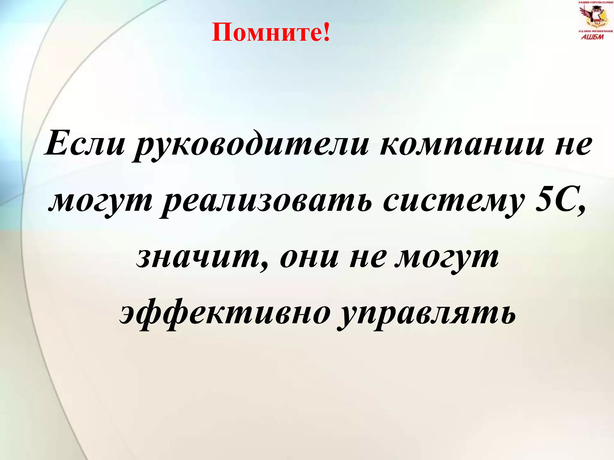 Помните!
Если руководители компании не
могут реализовать систему 5С,
значит, они не могут
эффективно управлять
 