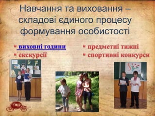 Навчання та виховання –
складові єдиного процесу
формування особистості
 