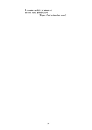 І линуть в майбутнє сьогодні
Пісень його дивні ключі.
( Вірш «Пам`яті побратима»)
59
 