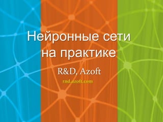Нейронные сети
на практике
R&D, Azoft
rnd.azoft.com
 