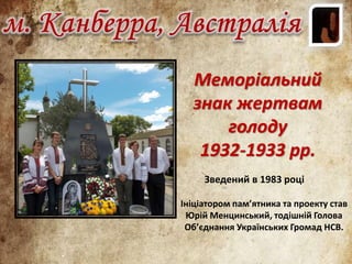 Зведений в 1983 р.
Ініціатором пам’ятника та проекту став
Юрій Менцинський, тодішній Голова
Об’єднання Українських Громад ...