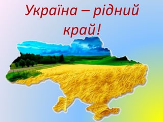 Україна – рідний
край!
 