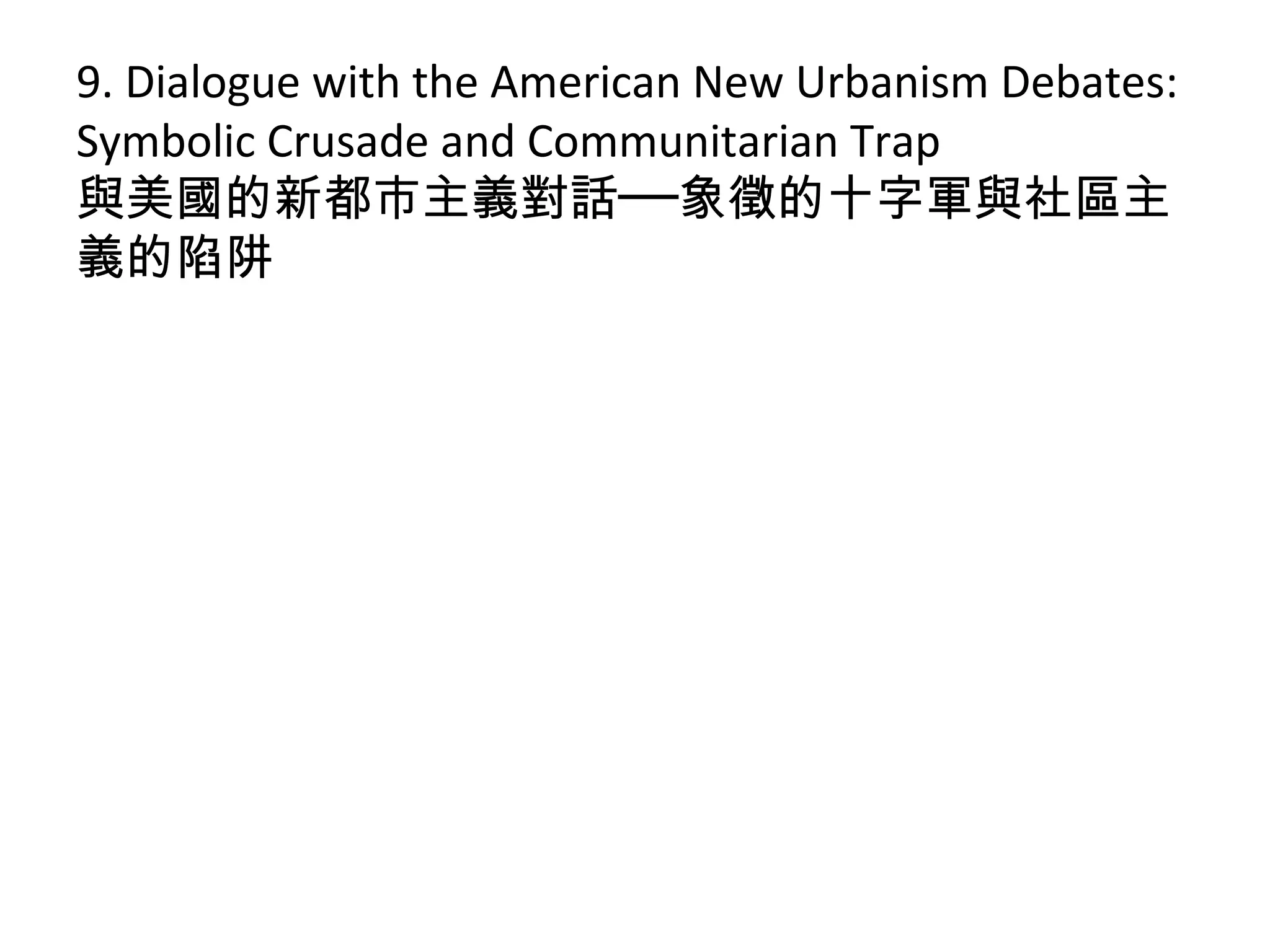 9. Dialogue with the American New Urbanism Debates:
Symbolic Crusade and Communitarian Trap
與美國的新都市主義對話──象徵的十字軍與社區主
義的陷阱
 