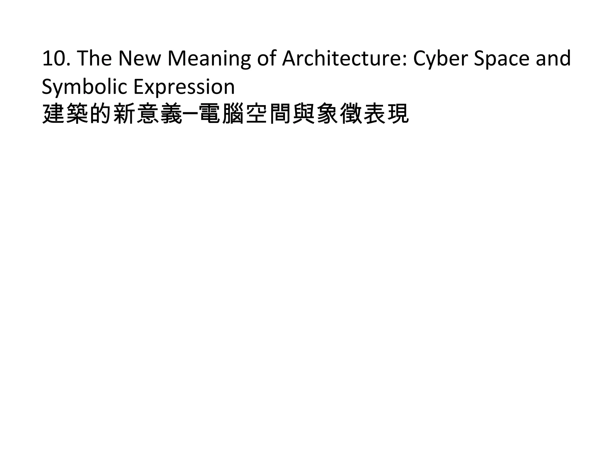 10. The New Meaning of Architecture: Cyber Space and
Symbolic Expression
建築的新意義─電腦空間與象徵表現
 