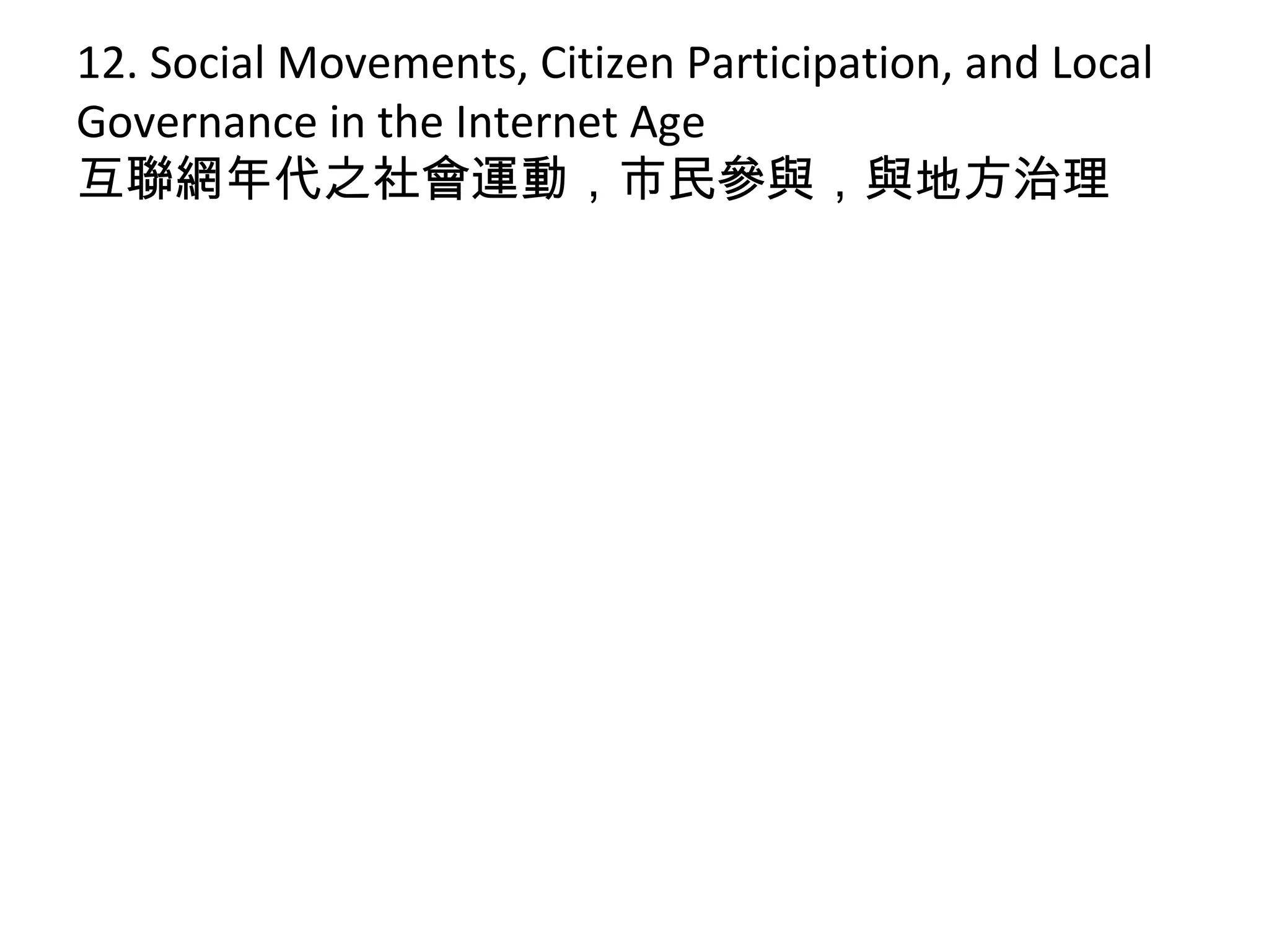 12. Social Movements, Citizen Participation, and Local
Governance in the Internet Age
互聯網年代之社會運動，市民參與，與地方治理
 
