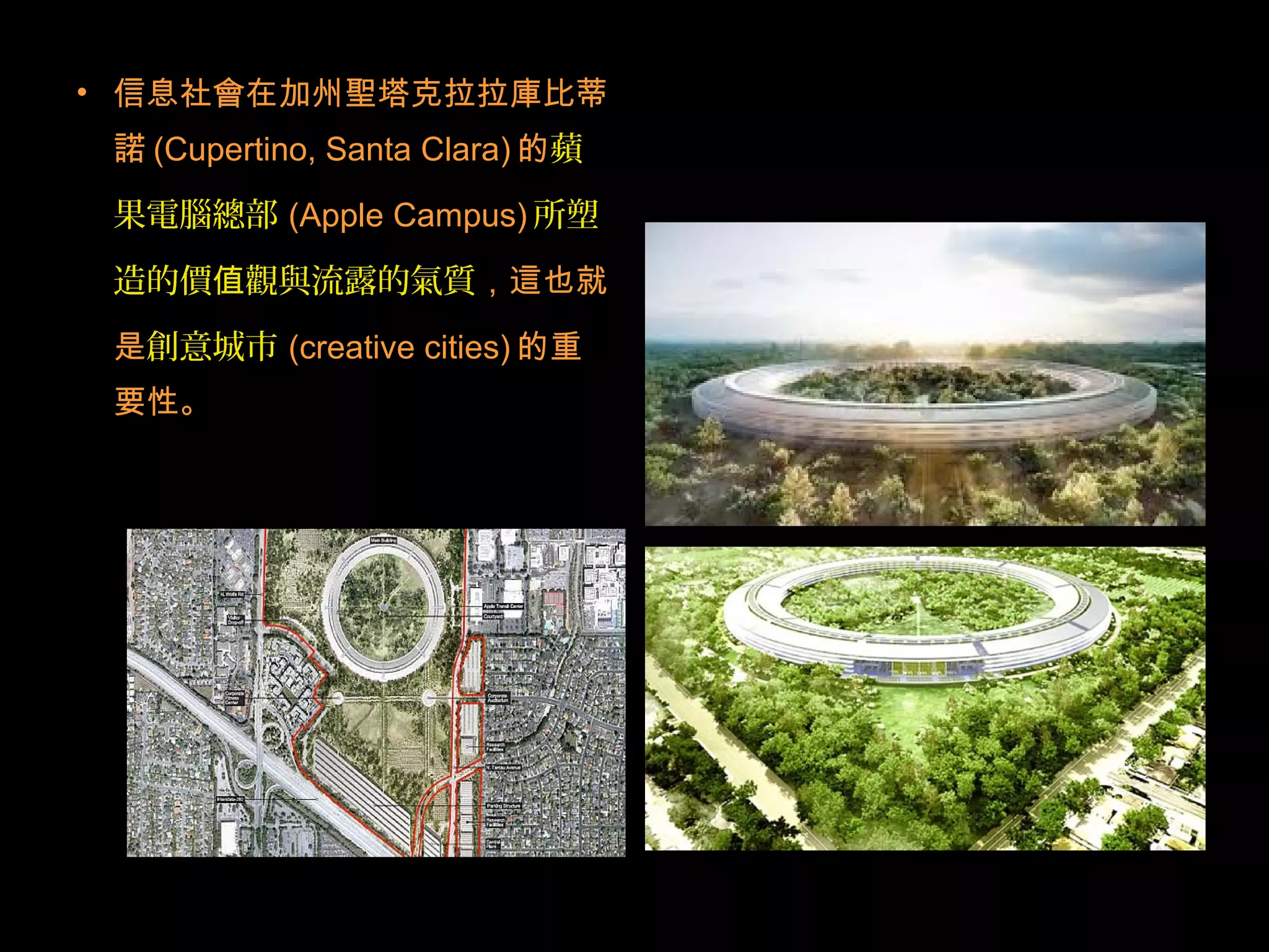 • 信息社會在加州聖塔克拉拉庫比蒂
諾 (Cupertino, Santa Clara) 的蘋
果電腦總部 (Apple Campus) 所塑
造的價 觀與流露的氣質值 ，這也就
是創意城市 (creative cities) 的重
要性。
 