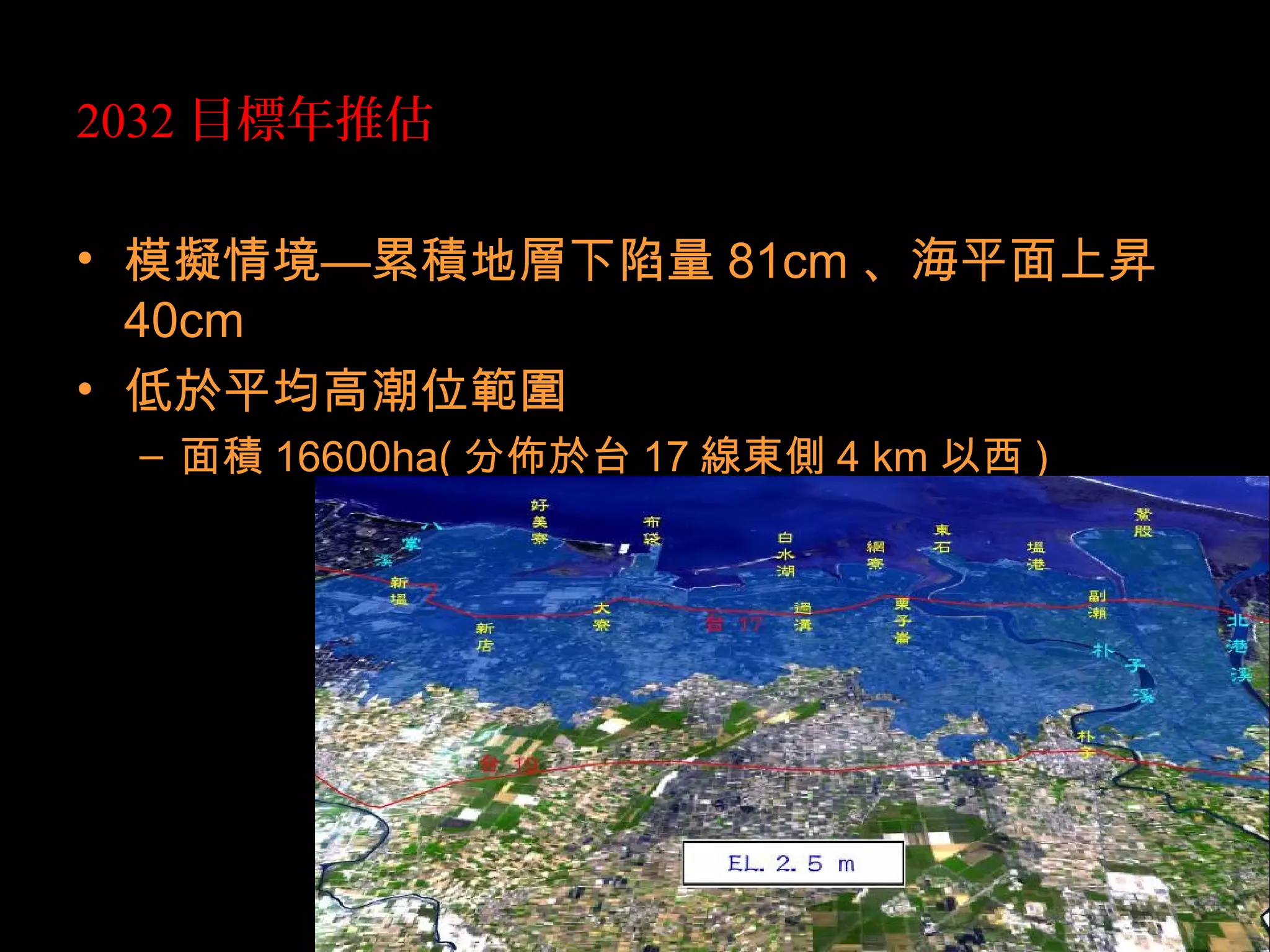 2032 目標年推估
• 模擬情境—累積地層下陷量 81cm 、海平面上昇
40cm
• 低於平均高潮位範圍
– 面積 16600ha( 分佈於台 17 線東側 4 km 以西 )
 