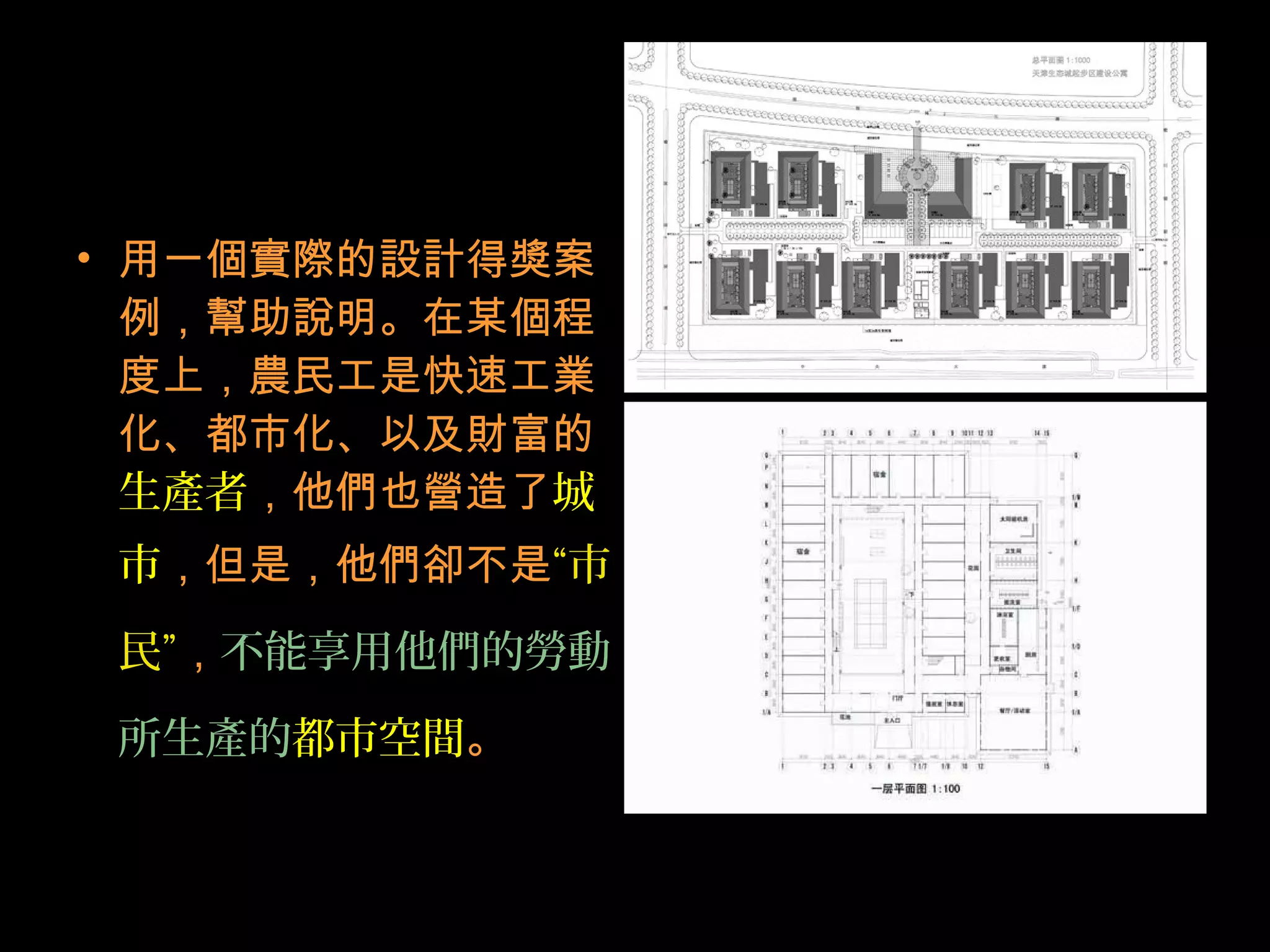 • 用一個實際的設計得獎案
例，幫助說明。在某個程
度上，農民工是快速工業
化、都市化、以及財富的
生產者，他們也營造了城
市，但是，他們卻不是“市
民”，不能享用他們的勞動
所生產的都市空間。
 
