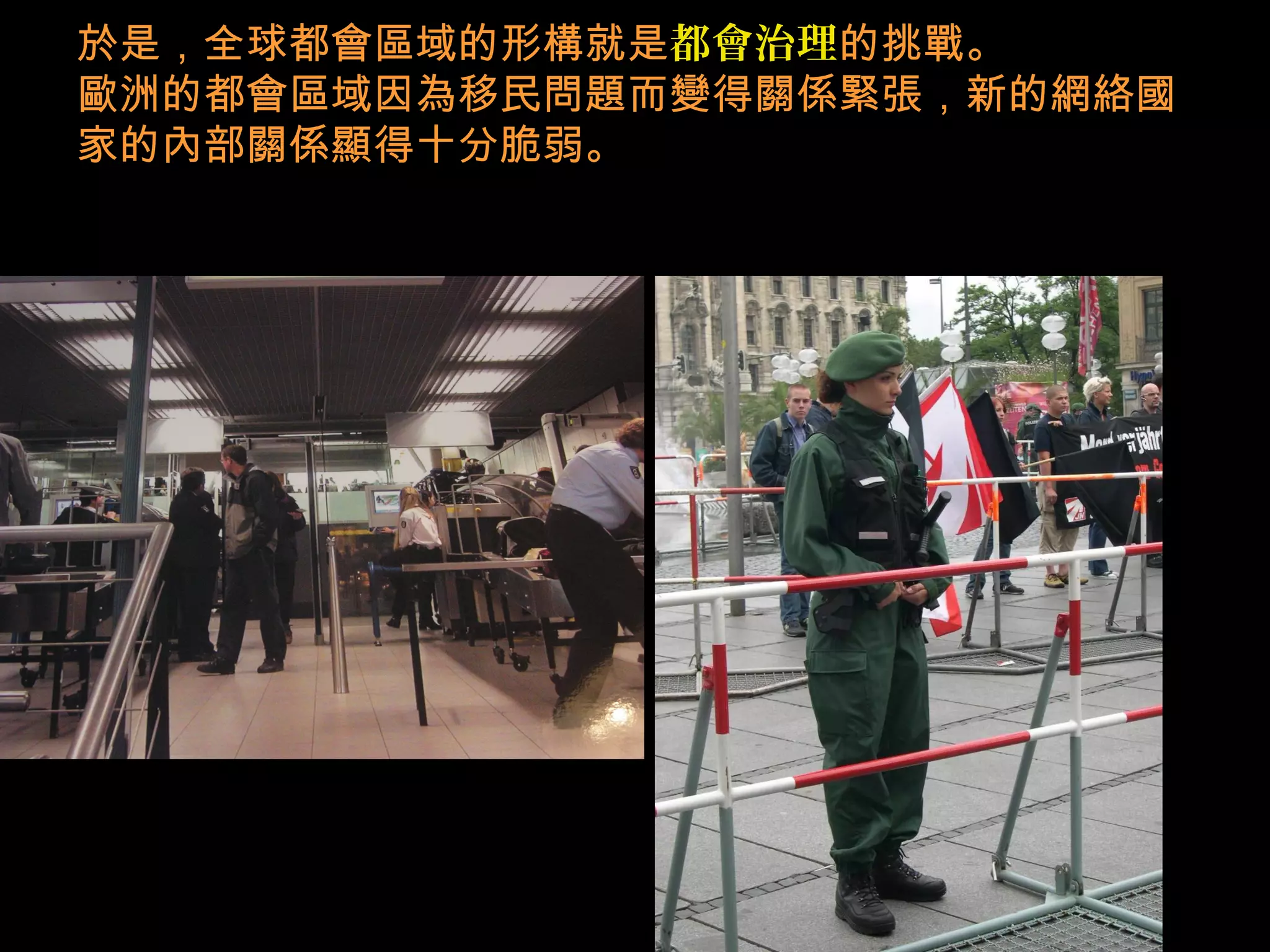 於是，全球都會區域的形構就是都會治理的挑戰。
歐洲的都會區域因為移民問題而變得關係緊張，新的網絡國
家的內部關係顯得十分脆弱。
 