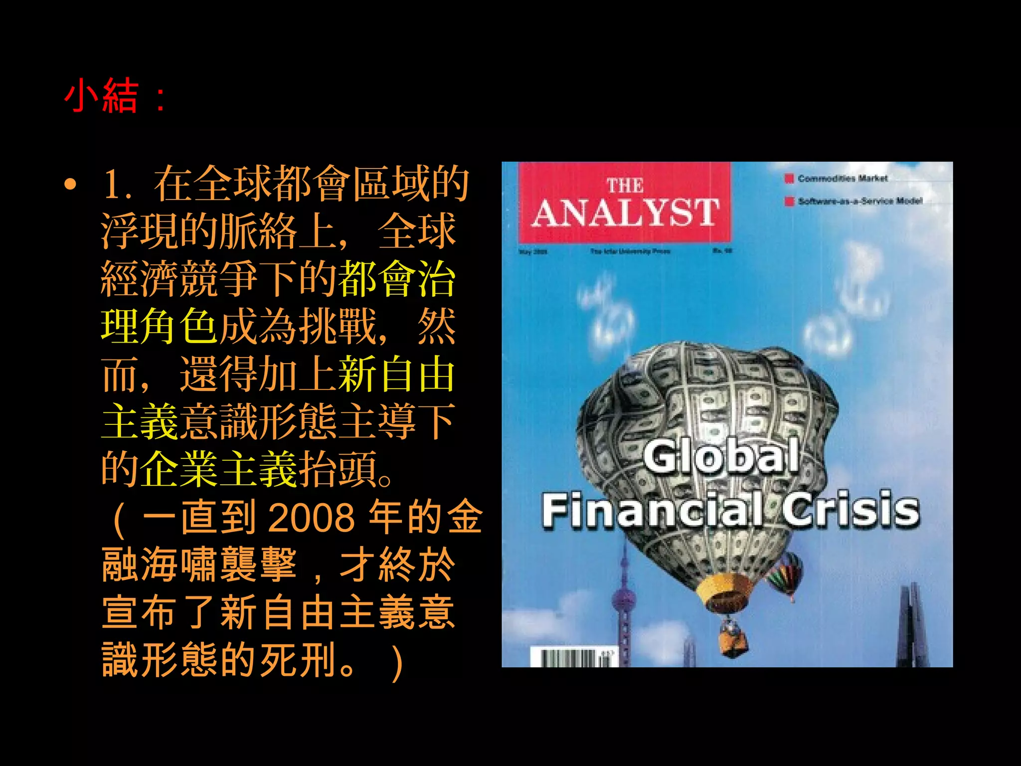 小結：
• 1. 在全球都會區域的
浮現的脈絡上，全球
經濟競爭下的都會治
理角色成為挑戰，然
而，還得加上新自由
主義意識形態主導下
的企業主義抬頭。
（一直到 2008 年的金
融海嘯襲擊，才終於
宣布了新自由主義意
識形態的死刑。）
 