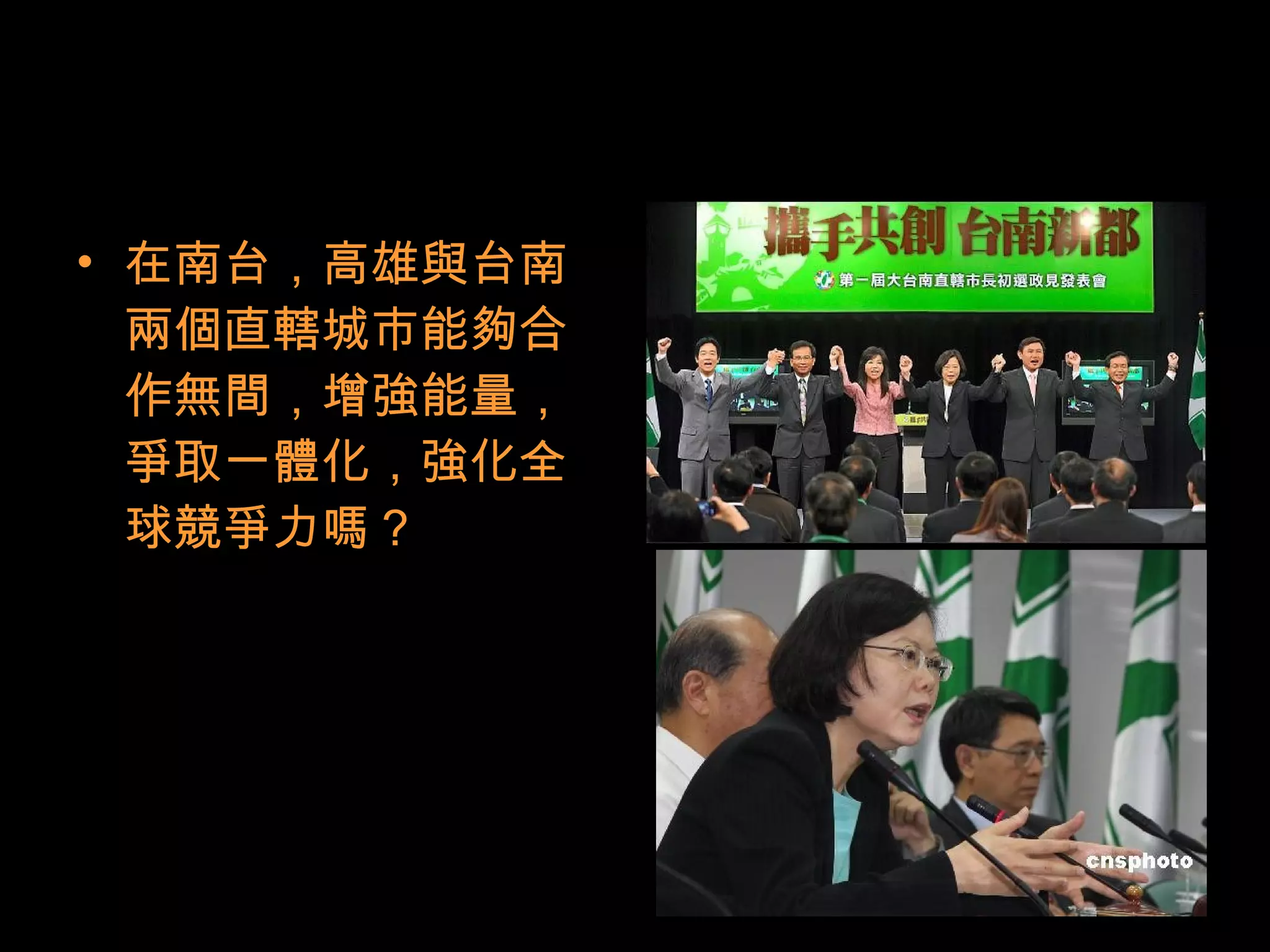 • 在南台，高雄與台南
兩個直轄城市能夠合
作無間，增強能量，
爭取一體化，強化全
球競爭力嗎？
 