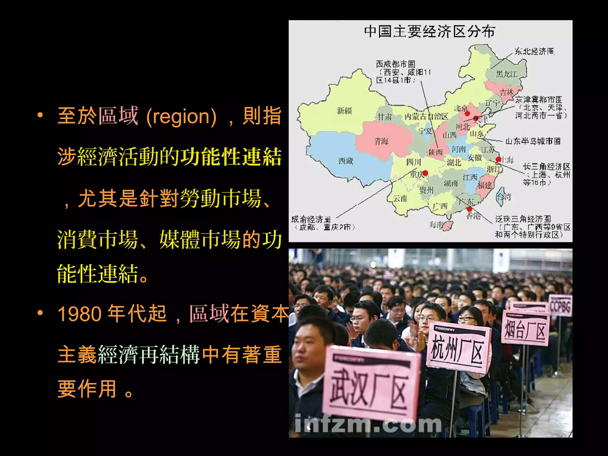 • 至於區域 (region) ，則指
涉經濟活動的功能性連結
，尤其是針對勞動市場、
消費市場、媒體市場的功
能性連結。
• 1980 年代起，區域在資本
主義經濟再結構中有著重
要作用 。
 