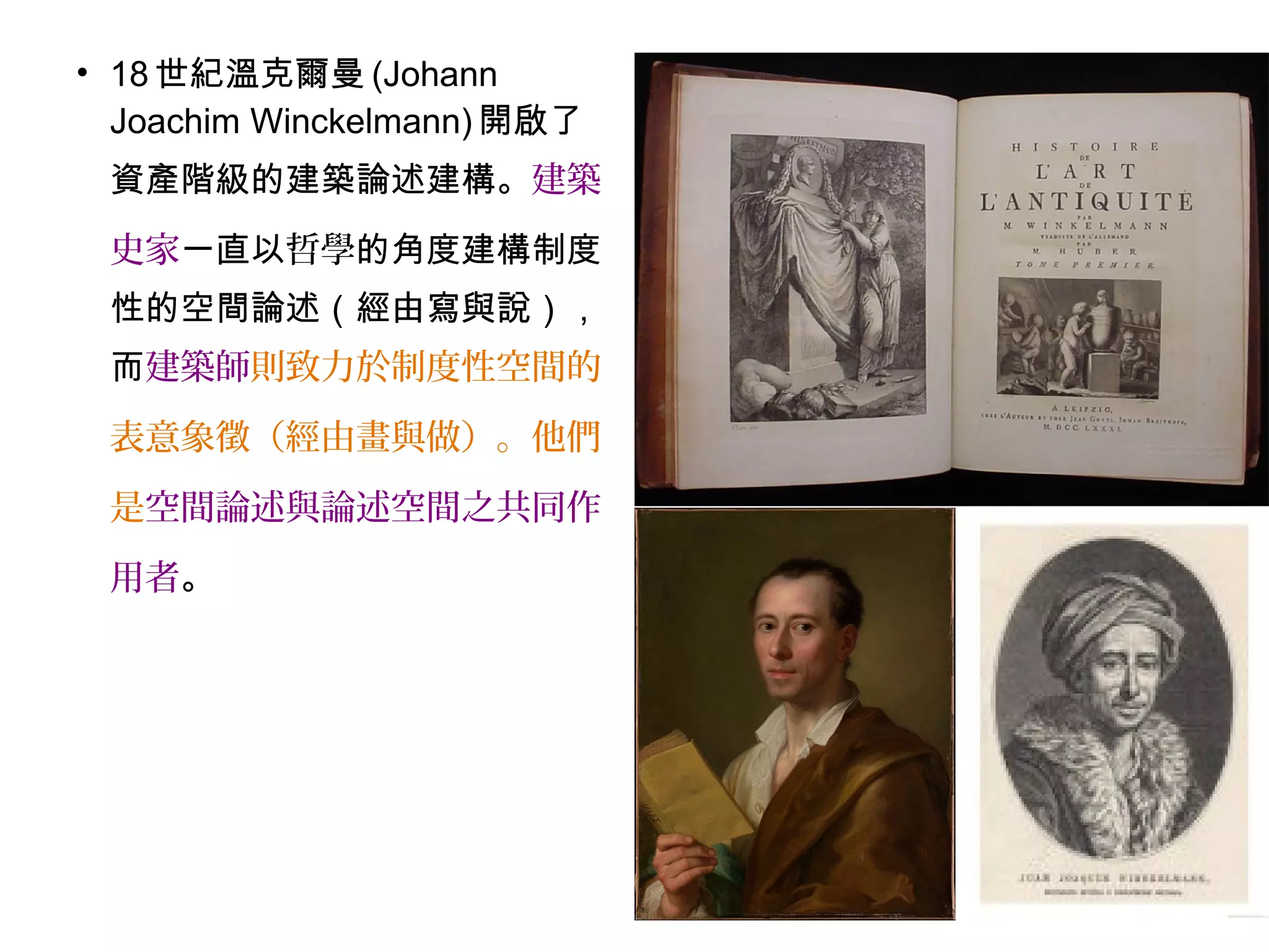 • 18 世紀溫克爾曼 (Johann
Joachim Winckelmann) 開啟了
資產階級的建築論述建構。建築
史家一直以哲學的角度建構制度
性的空間論述（經由寫與說），
而建築師則致力於制度性空間的
表意象徵（經由畫與做）。他們
是空間論述與論述空間之共同作
用者。
 
