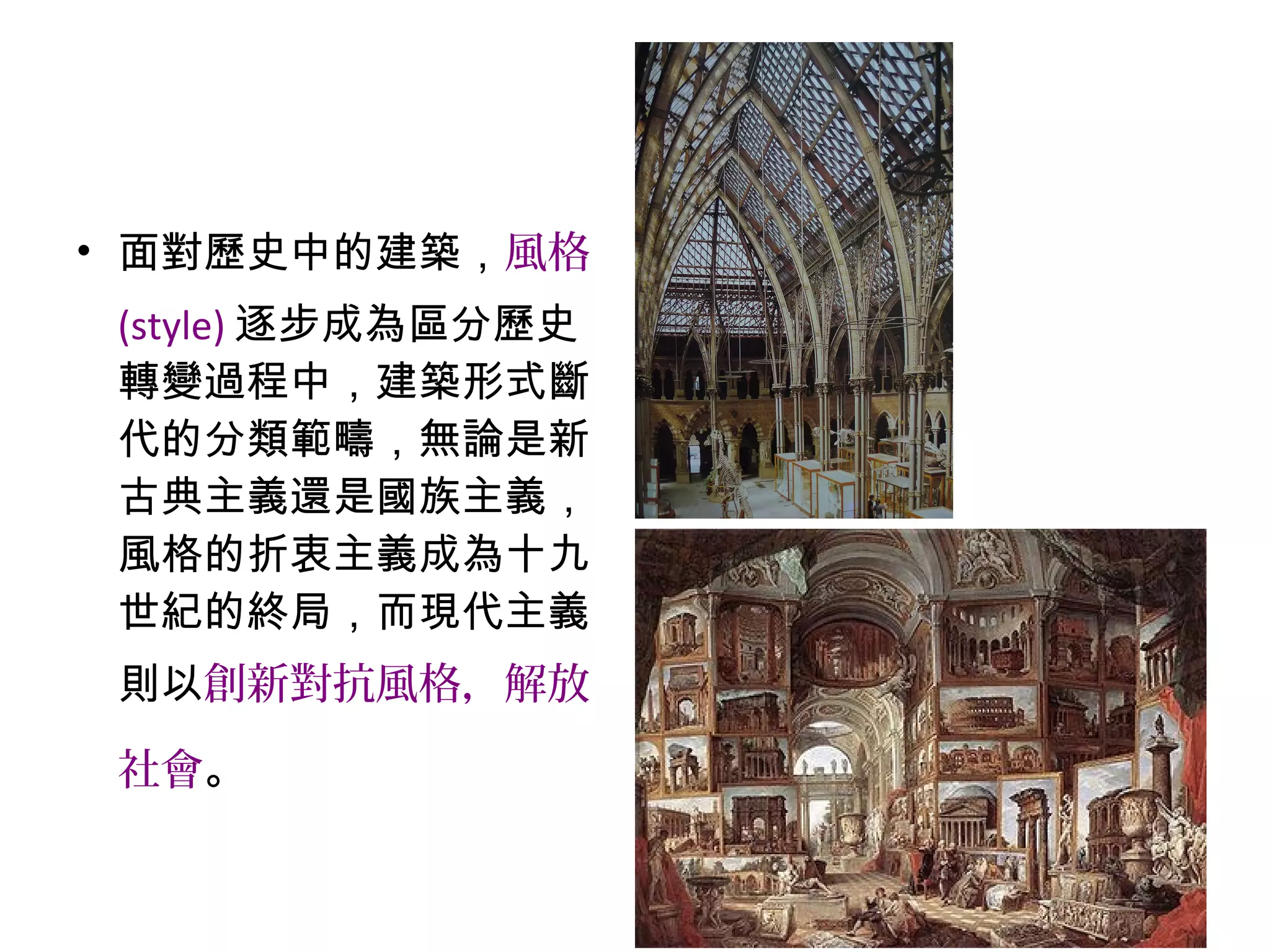 • 面對歷史中的建築，風格
(style) 逐步成為區分歷史
轉變過程中，建築形式斷
代的分類範疇，無論是新
古典主義還是國族主義，
風格的折衷主義成為十九
世紀的終局，而現代主義
則以創新對抗風格，解放
社會。
 