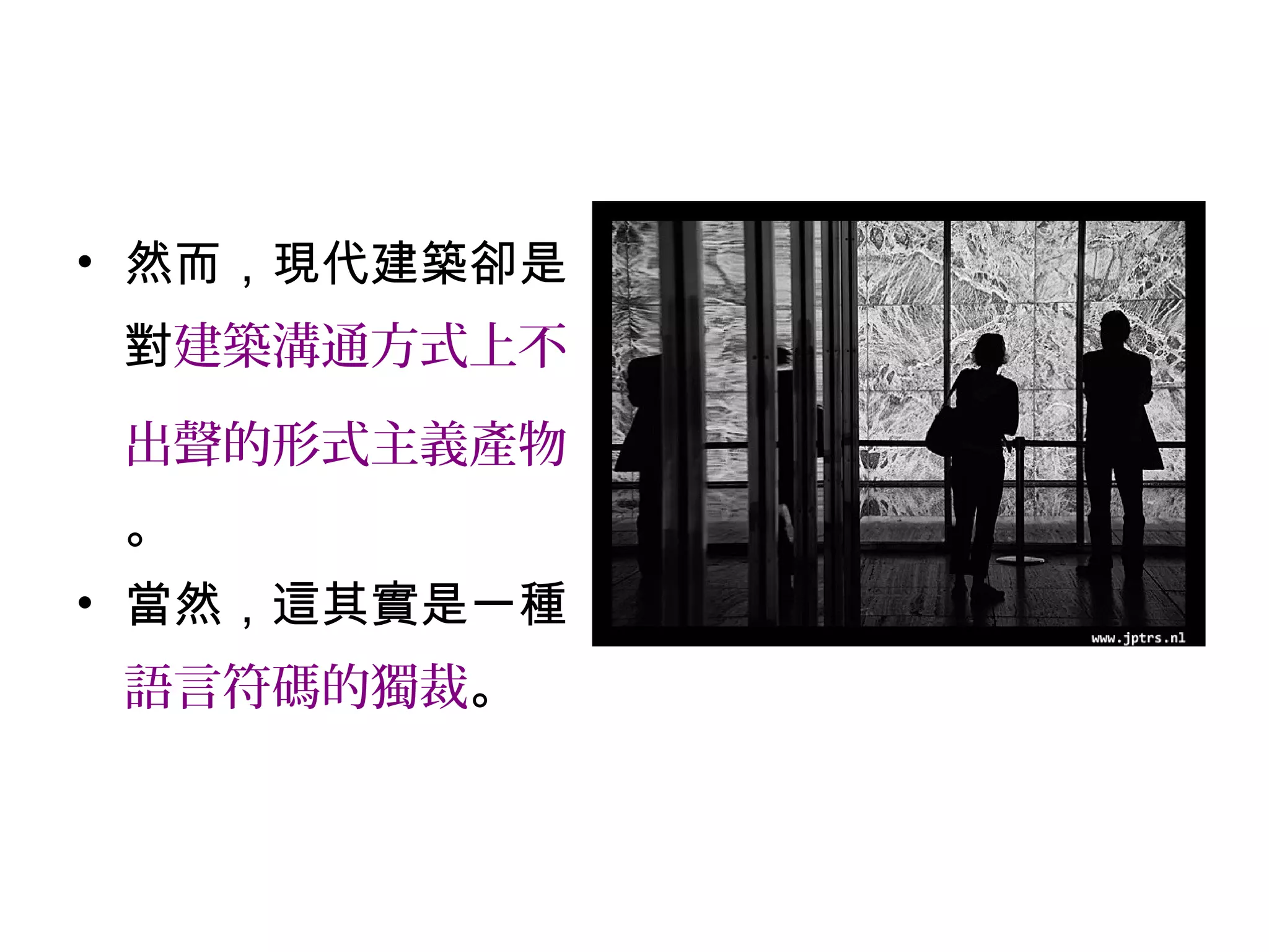 • 然而，現代建築卻是
對建築溝通方式上不
出聲的形式主義產物
。
• 當然，這其實是一種
語言符碼的獨裁。
 