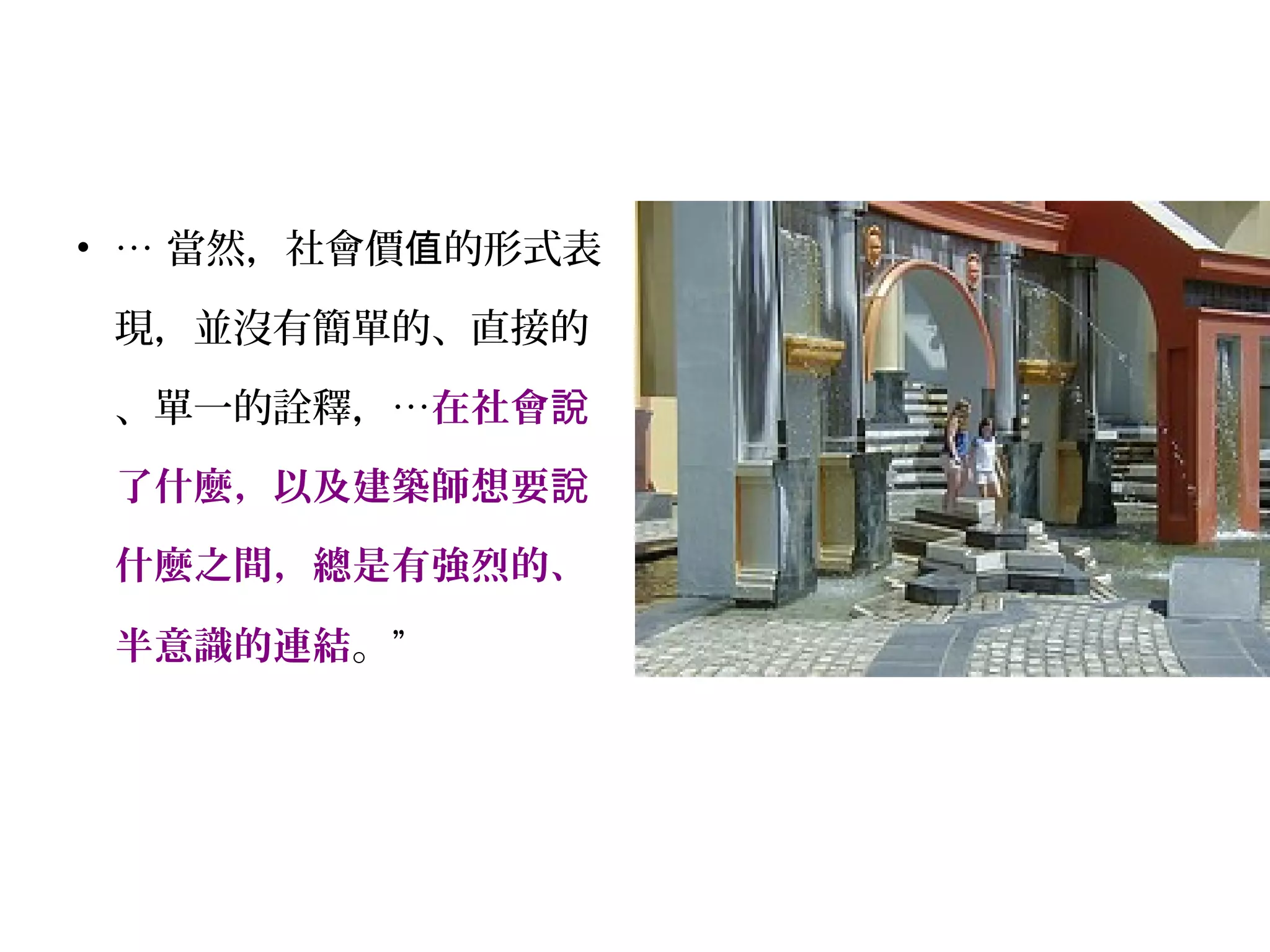 • … 當然，社會價 的形式表值
現，並沒有簡單的、直接的
、單一的詮釋，…在社會說
了什麼，以及建築師想要說
什麼之間，總是有強烈的、
半意識的連結。”
 