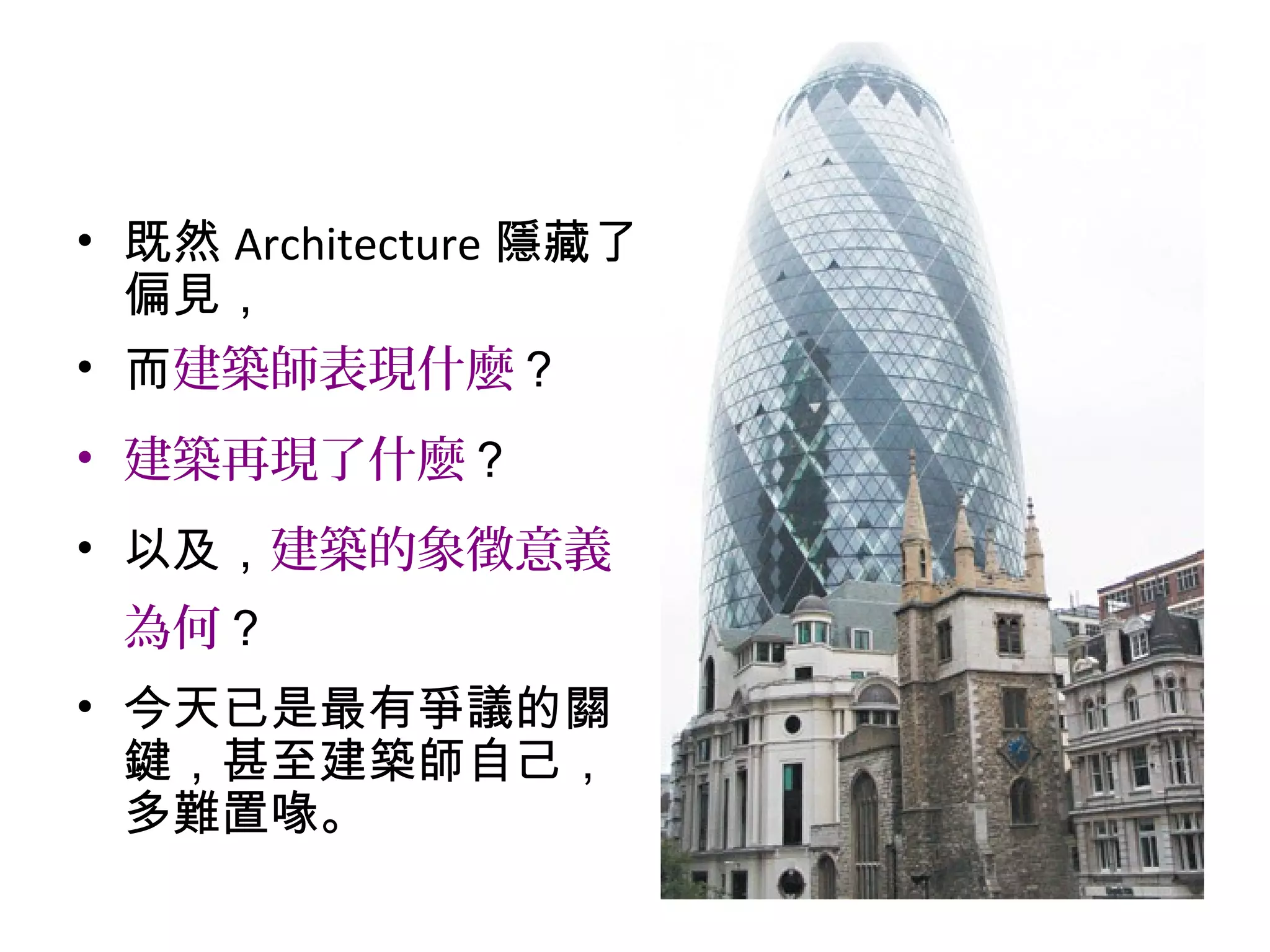 • 既然 Architecture 隱藏了
偏見，
• 而建築師表現什麼？
• 建築再現了什麼？
• 以及，建築的象徵意義
為何？
• 今天已是最有爭議的關
鍵，甚至建築師自己，
多難置喙。
 