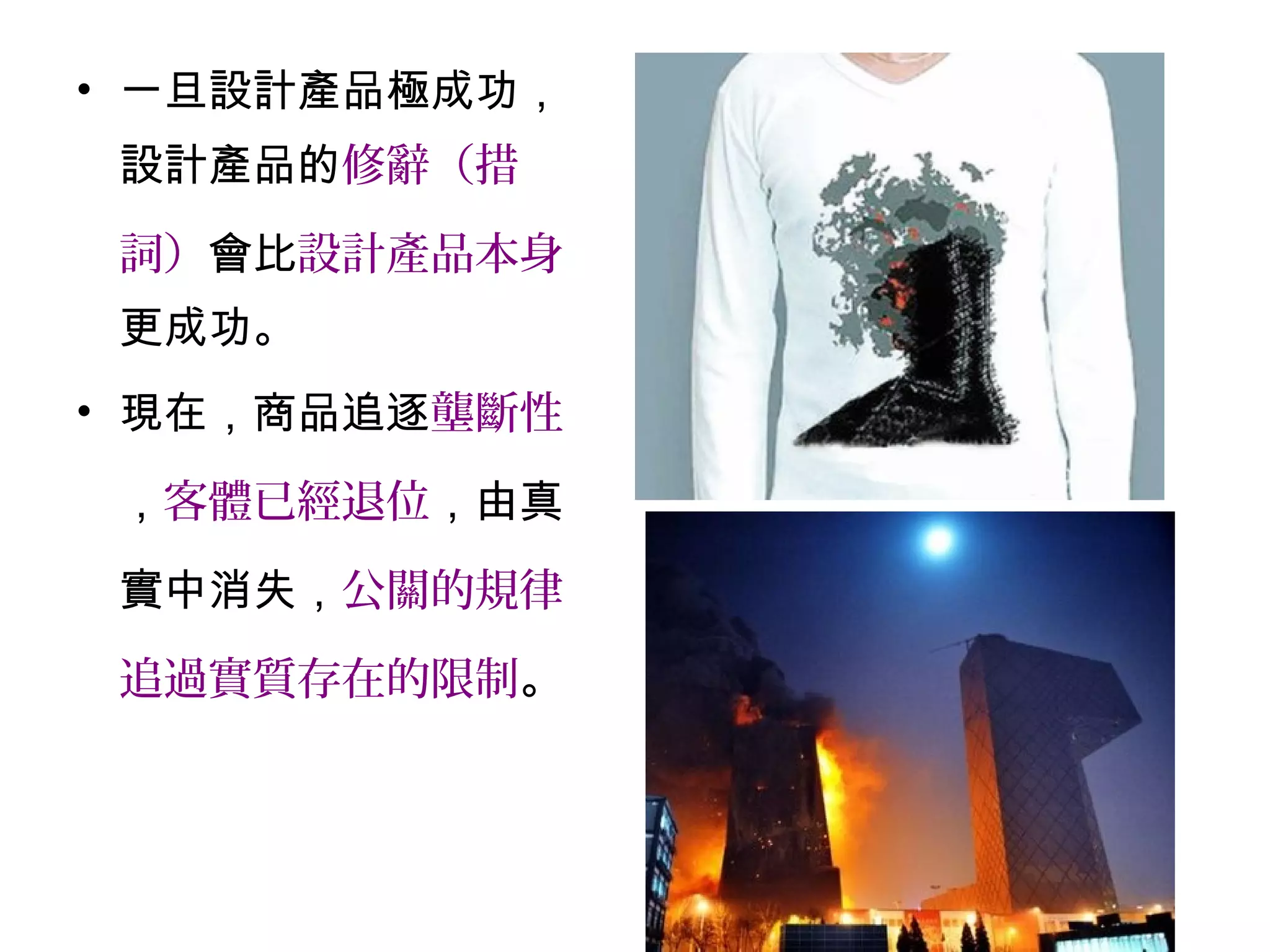 • 一旦設計產品極成功，
設計產品的修辭（措
詞）會比設計產品本身
更成功。
• 現在，商品追逐壟斷性
，客體已經退位，由真
實中消失，公關的規律
追過實質存在的限制。
 