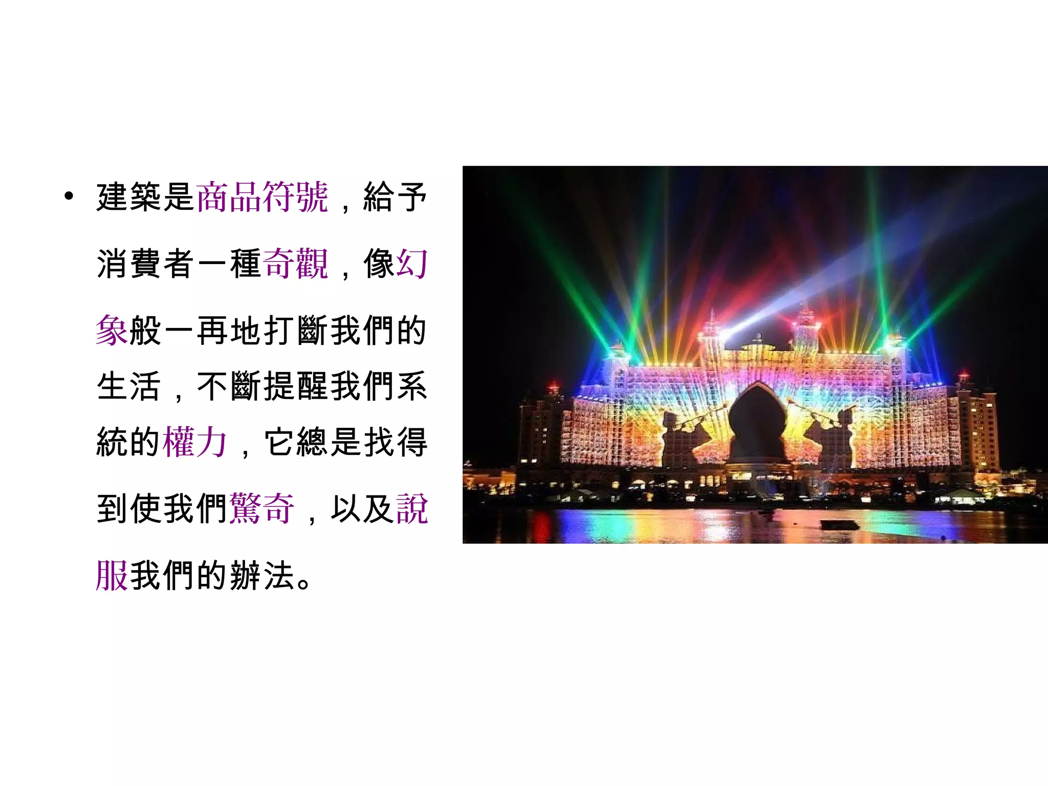 • 建築是商品符號，給予
消費者一種奇觀，像幻
象般一再地打斷我們的
生活，不斷提醒我們系
統的權力，它總是找得
到使我們驚奇，以及說
服我們的辦法。
 