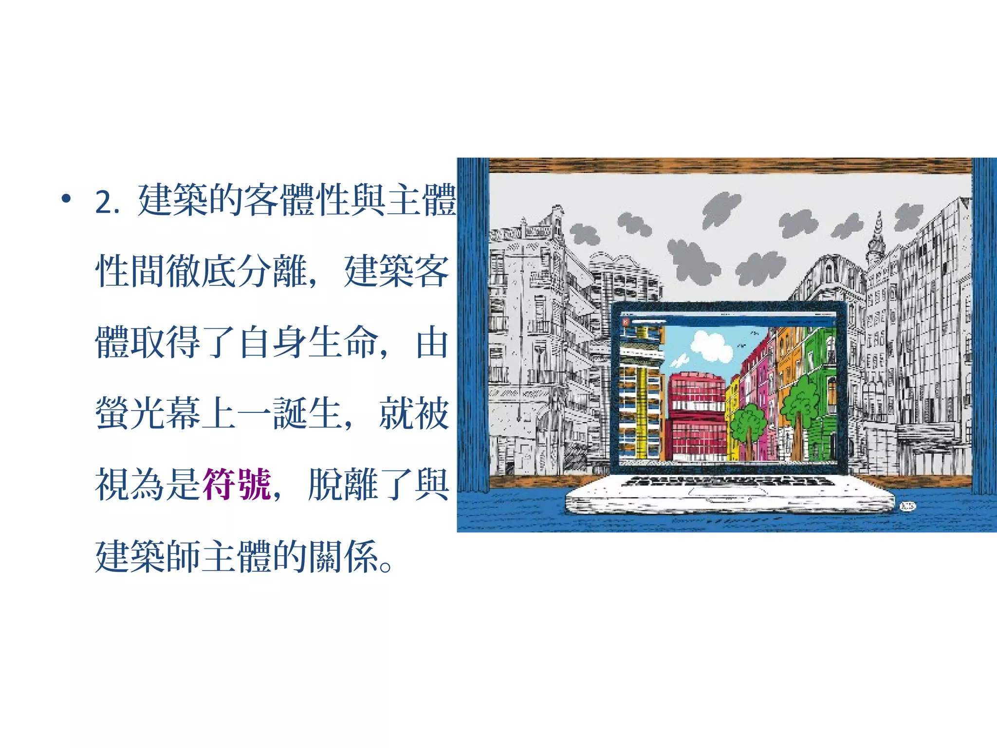 • 2. 建築的客體性與主體
性間徹底分離，建築客
體取得了自身生命，由
螢光幕上一誕生，就被
視為是符號，脫離了與
建築師主體的關係。
 