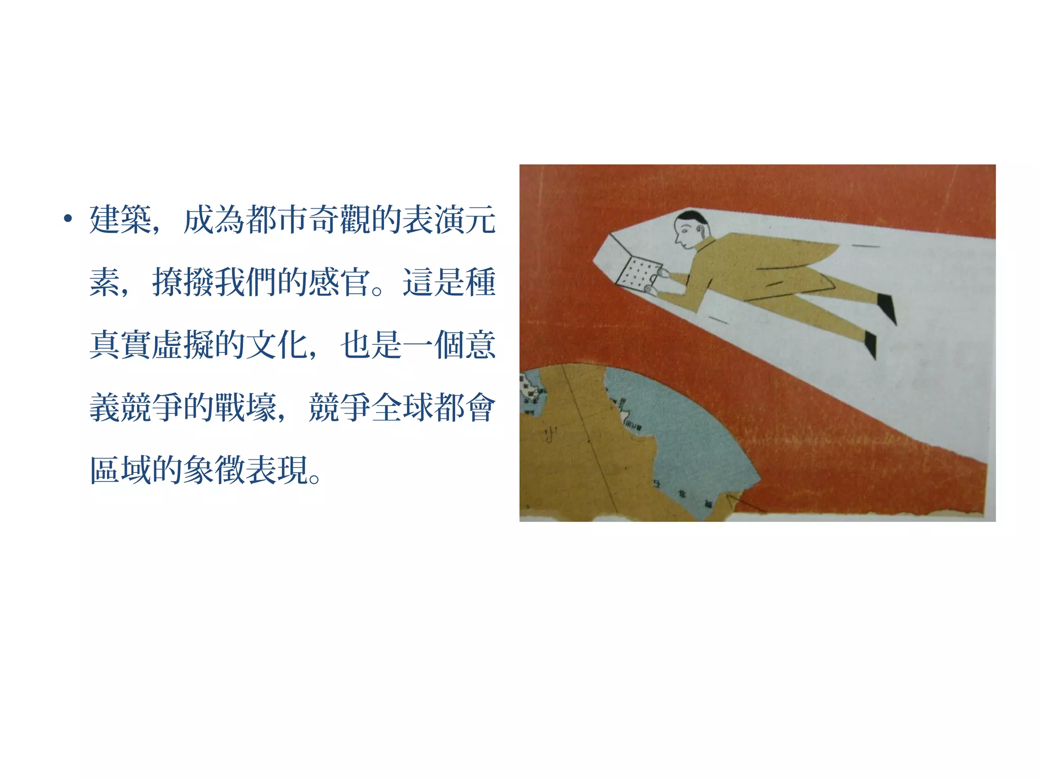 • 建築，成為都市奇觀的表演元
素，撩撥我們的感官。這是種
真實虛擬的文化，也是一個意
義競爭的戰壕，競爭全球都會
區域的象徵表現。
 