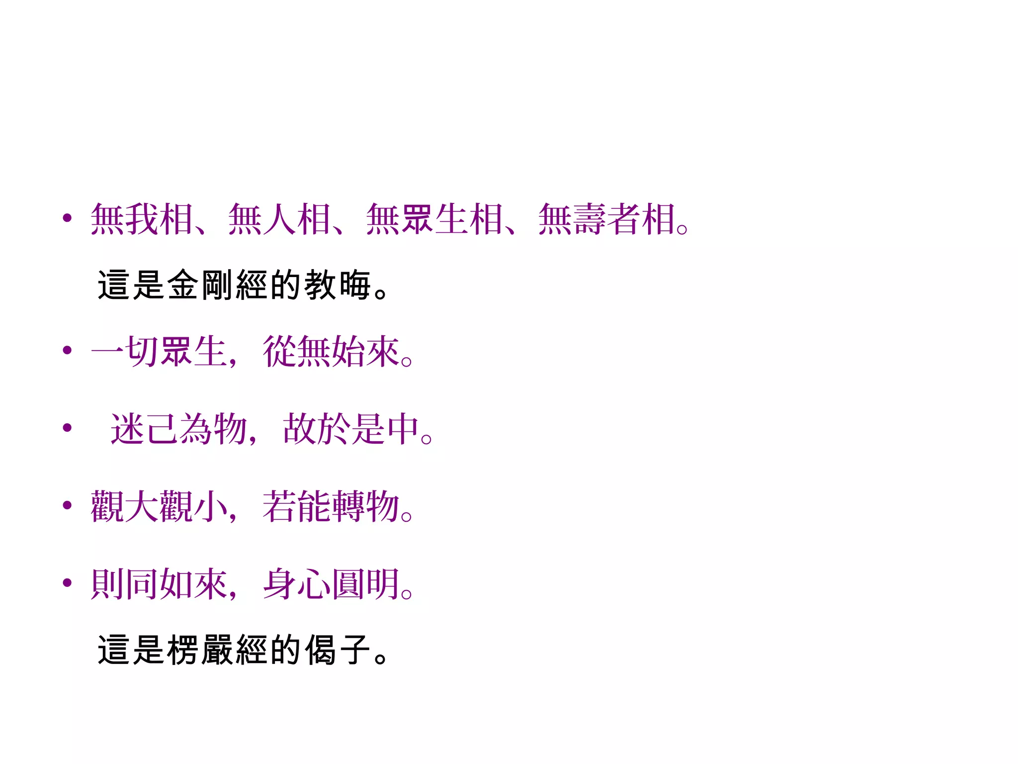 • 無我相、無人相、無 生相、無壽者相。眾
這是金剛經的教晦。
• 一切 生，從無始來。眾
• 迷己為物，故於是中。
• 觀大觀小，若能轉物。
• 則同如來，身心圓明。
這是楞嚴經的偈子。
 