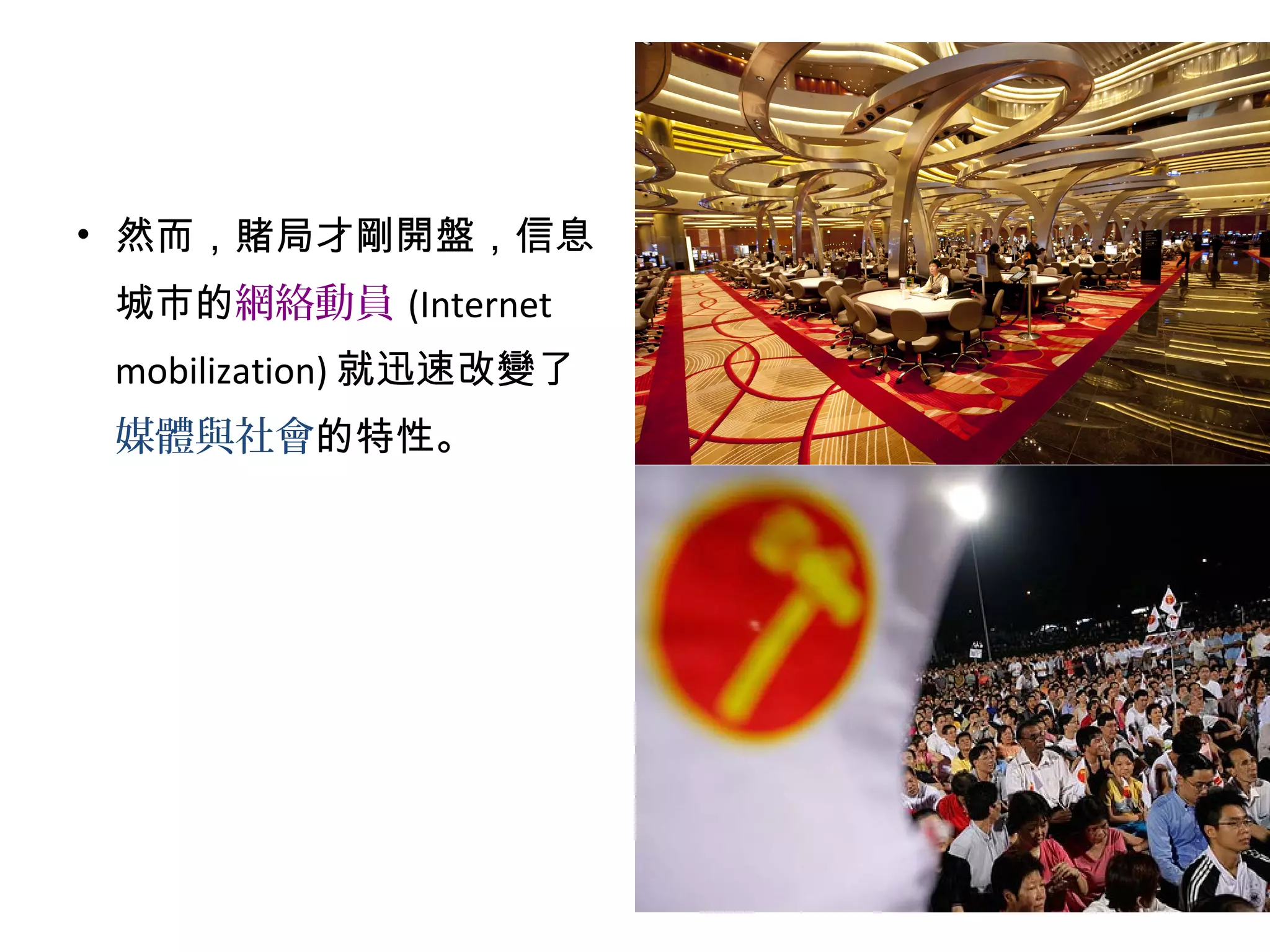 • 然而，賭局才剛開盤，信息
城市的網絡動員 (Internet
mobilization) 就迅速改變了
媒體與社會的特性。
 
