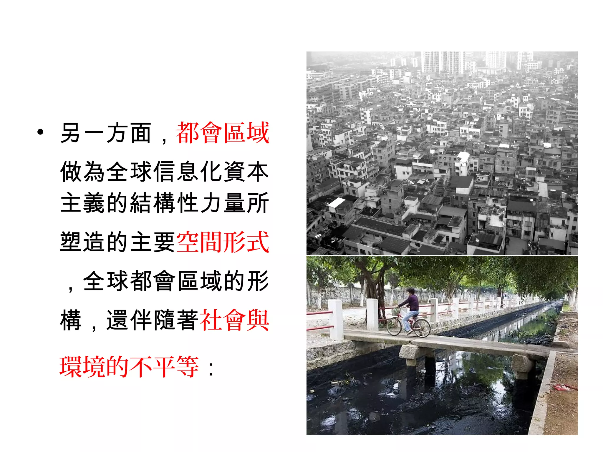 • 另一方面，都會區域
做為全球信息化資本
主義的結構性力量所
塑造的主要空間形式
，全球都會區域的形
構，還伴隨著社會與
環境的不平等：
 