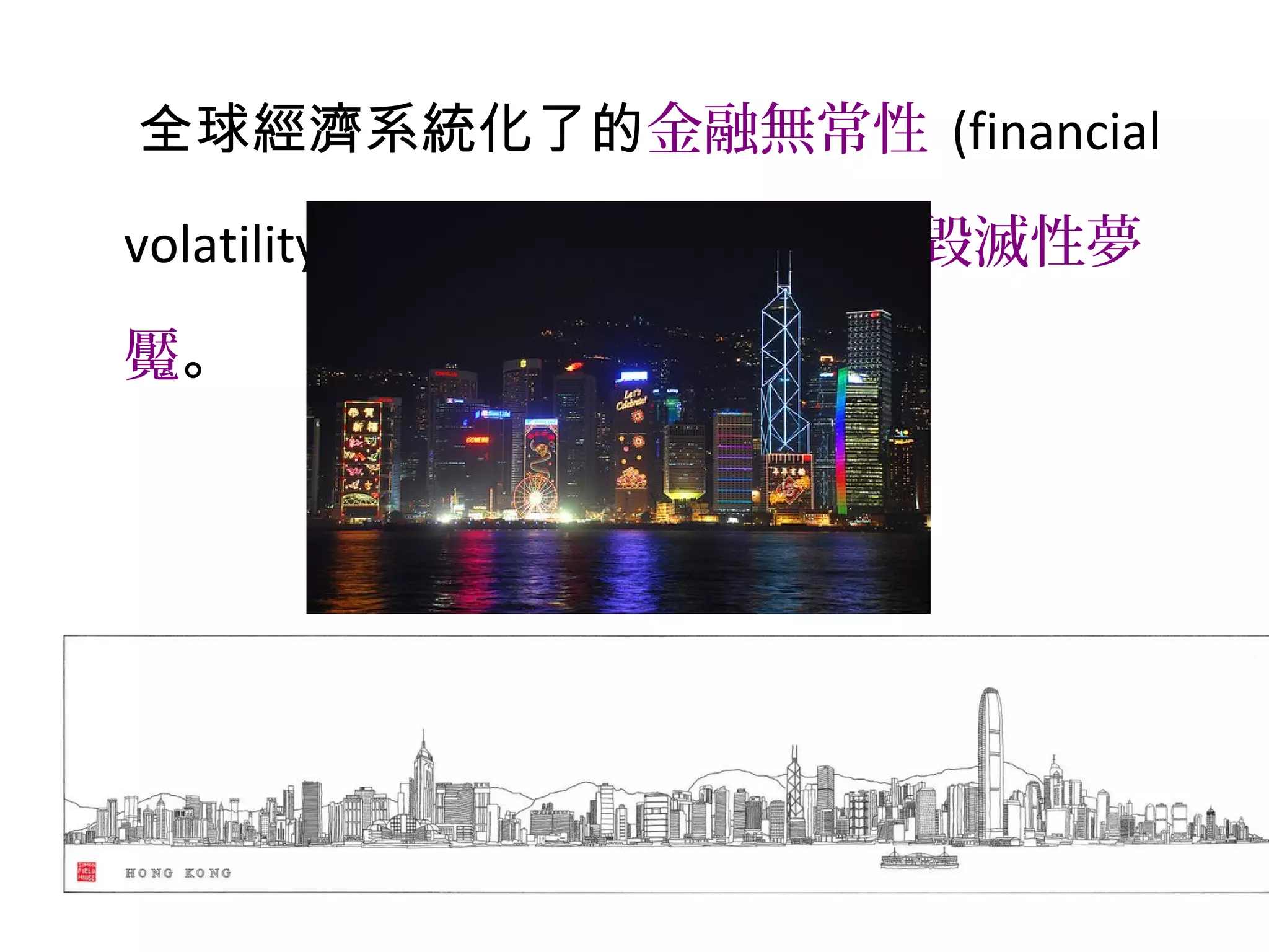 全球經濟系統化了的金融無常性 (financial
volatility) ，卻是對社會與經濟的毀滅性夢
魘。
 