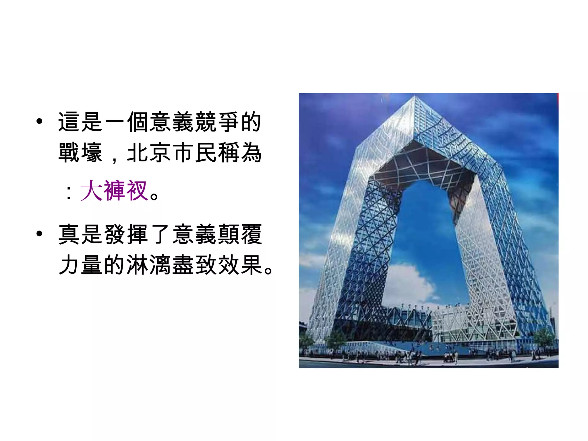 • 這是一個意義競爭的
戰壕，北京市民稱為
：大褲衩。
• 真是發揮了意義顛覆
力量的淋漓盡致效果。
 