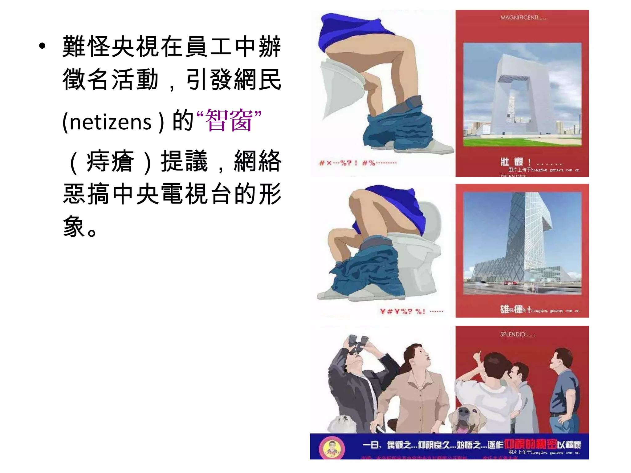 • 難怪央視在員工中辦
徵名活動，引發網民
(netizens ) 的“智窗”
（痔瘡）提議，網絡
惡搞中央電視台的形
象。
 