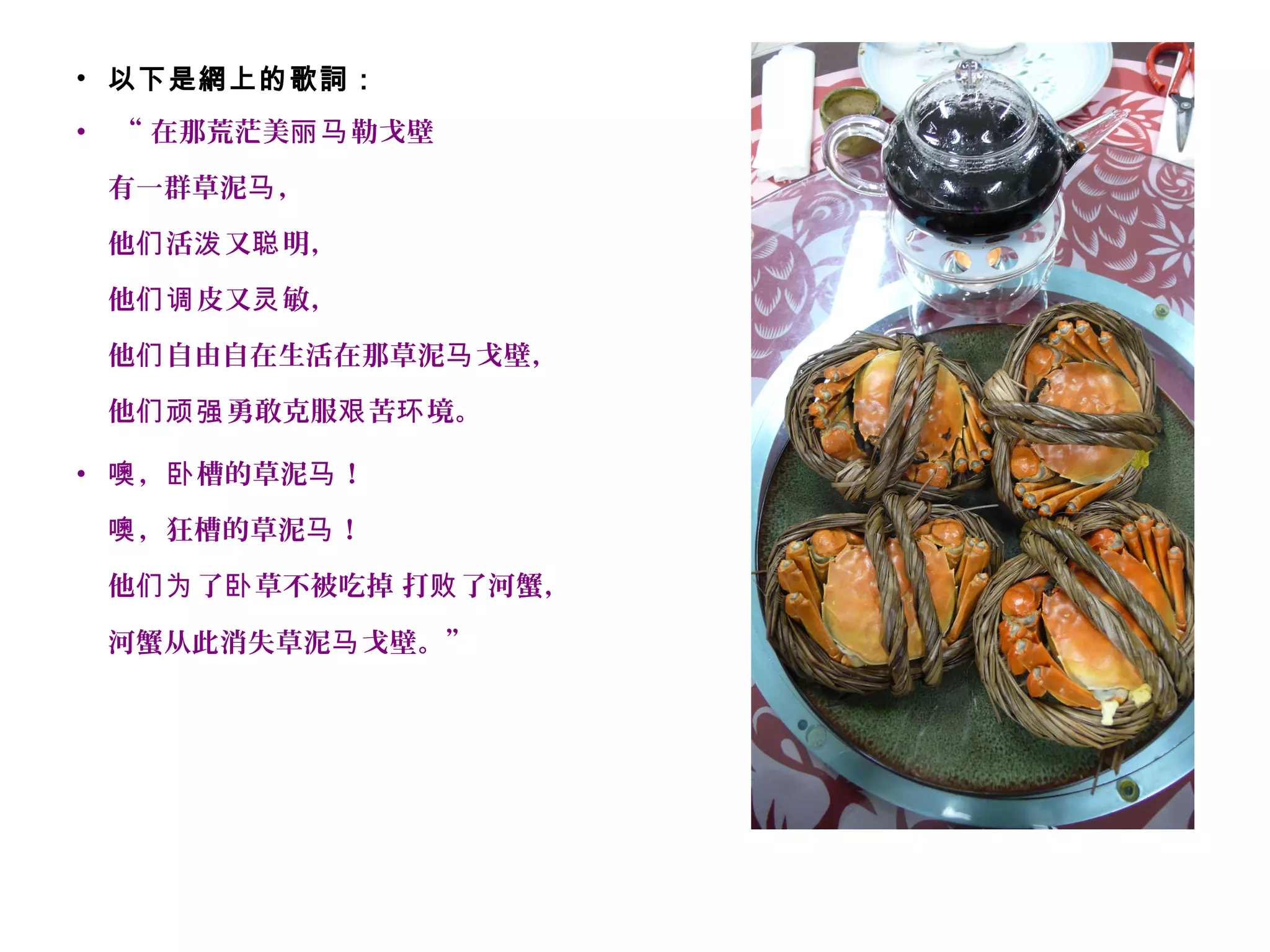 • 以下是網上的歌詞：
• “ 在那荒茫美 勒戈壁丽马
有一群草泥 ，马
他 活 又 明，们 泼 聪
他 皮又 敏，们调 灵
他 自由自在生活在那草泥 戈壁，们 马
他 勇敢克服 苦 境。们顽强 艰 环
• ， 槽的草泥 ！噢 卧 马
，狂槽的草泥 ！噢 马
他 了 草不被吃掉们为 卧 打 了河蟹，败
河蟹从此消失草泥 戈壁。”马
 