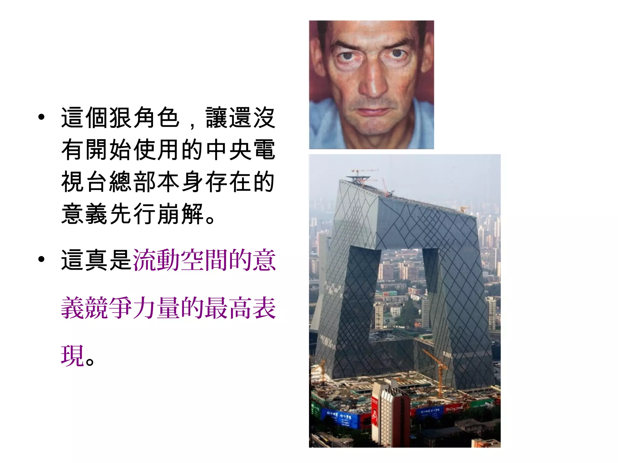 • 這個狠角色，讓還沒
有開始使用的中央電
視台總部本身存在的
意義先行崩解。
• 這真是流動空間的意
義競爭力量的最高表
現。
 