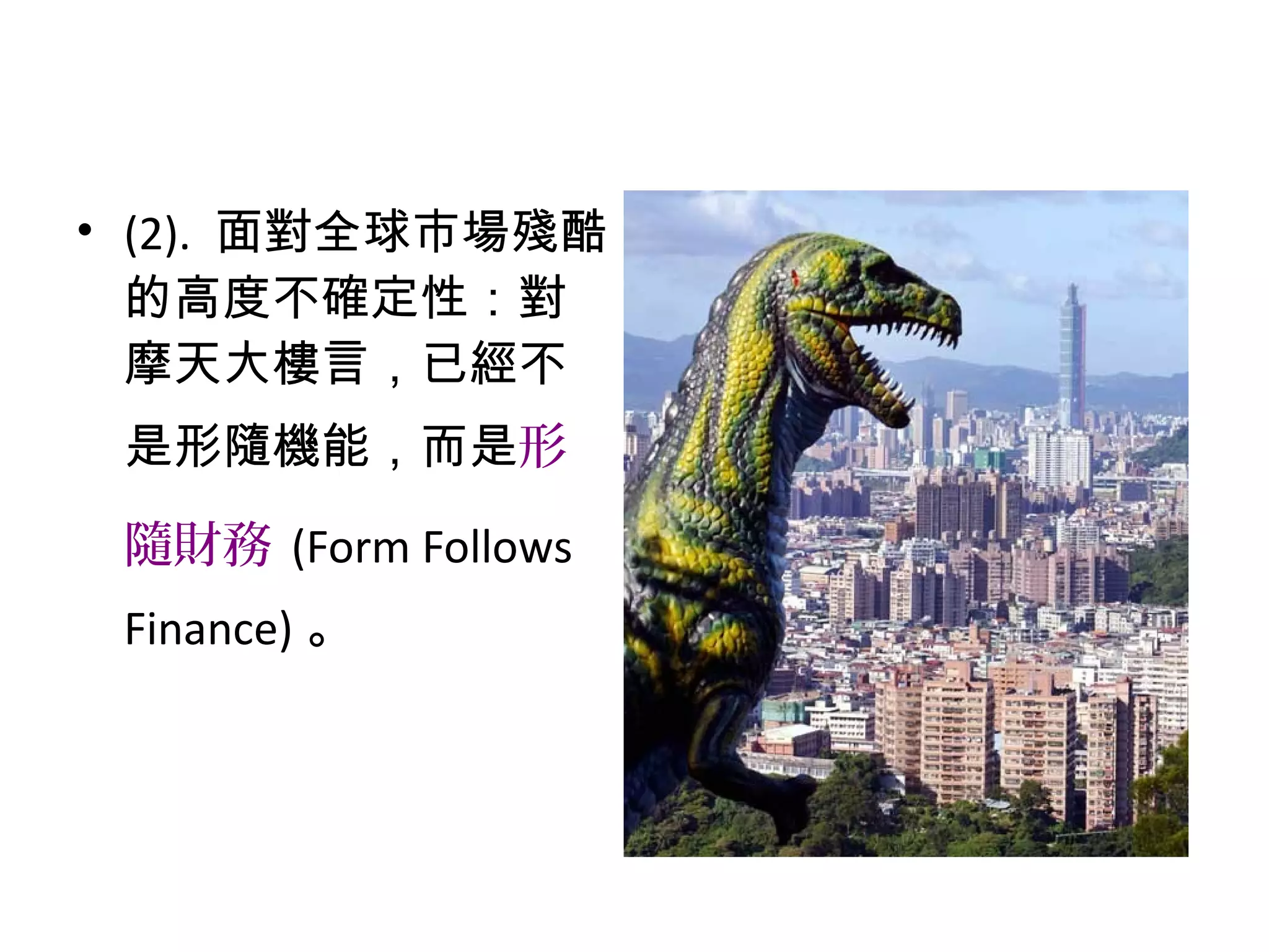 • (2). 面對全球市場殘酷
的高度不確定性：對
摩天大樓言，已經不
是形隨機能，而是形
隨財務 (Form Follows
Finance) 。
 