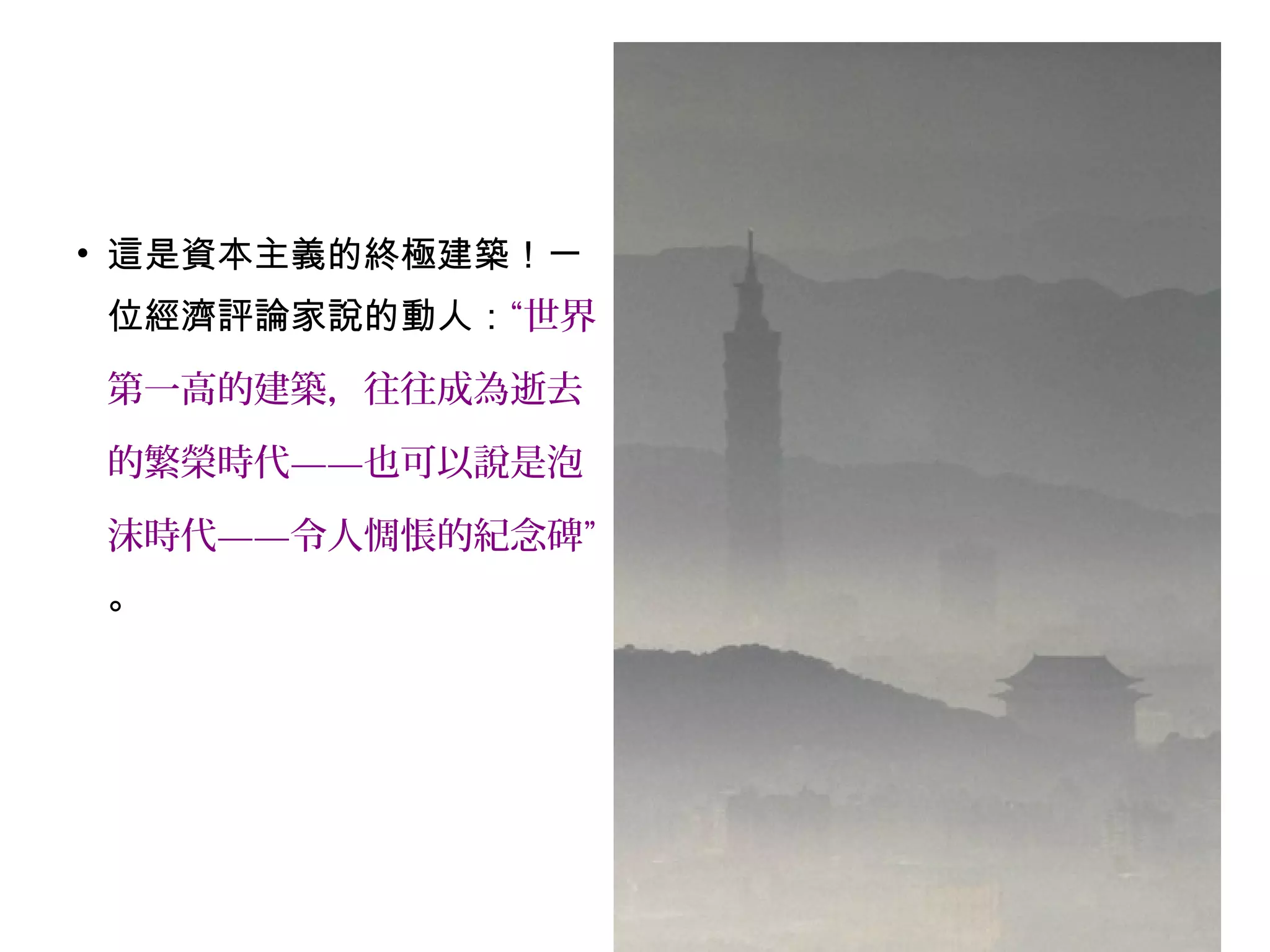 • 這是資本主義的終極建築！一
位經濟評論家說的動人：“世界
第一高的建築，往往成為逝去
的繁榮時代——也可以說是泡
沫時代——令人惆悵的紀念碑”
。
 