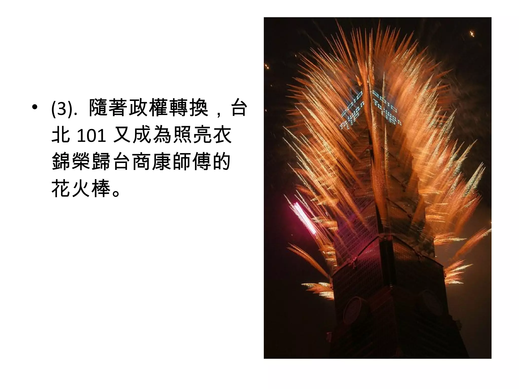 • (3). 隨著政權轉換，台
北 101 又成為照亮衣
錦榮歸台商康師傅的
花火棒。
 