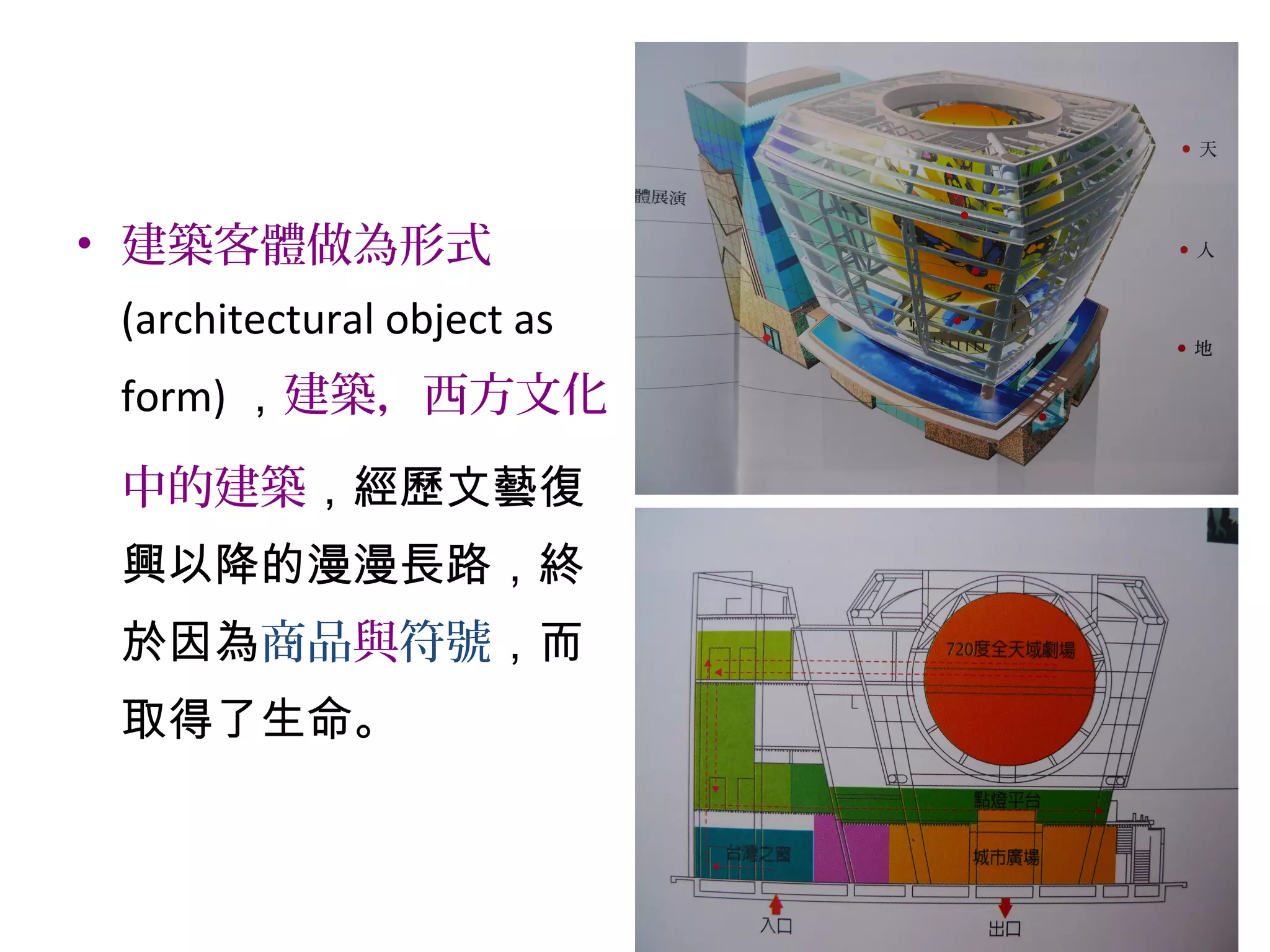 • 建築客體做為形式
(architectural object as
form) ，建築，西方文化
中的建築，經歷文藝復
興以降的漫漫長路，終
於因為商品與符號，而
取得了生命。
 