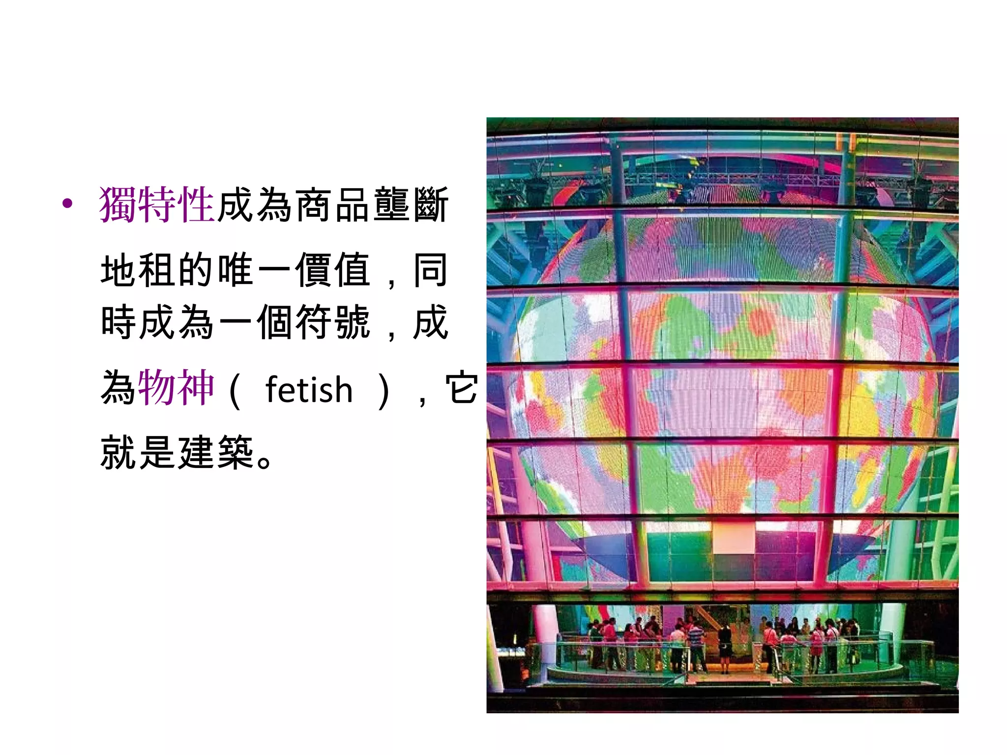 • 獨特性成為商品壟斷
地租的唯一價值，同
時成為一個符號，成
為物神（ fetish ），它
就是建築。
 