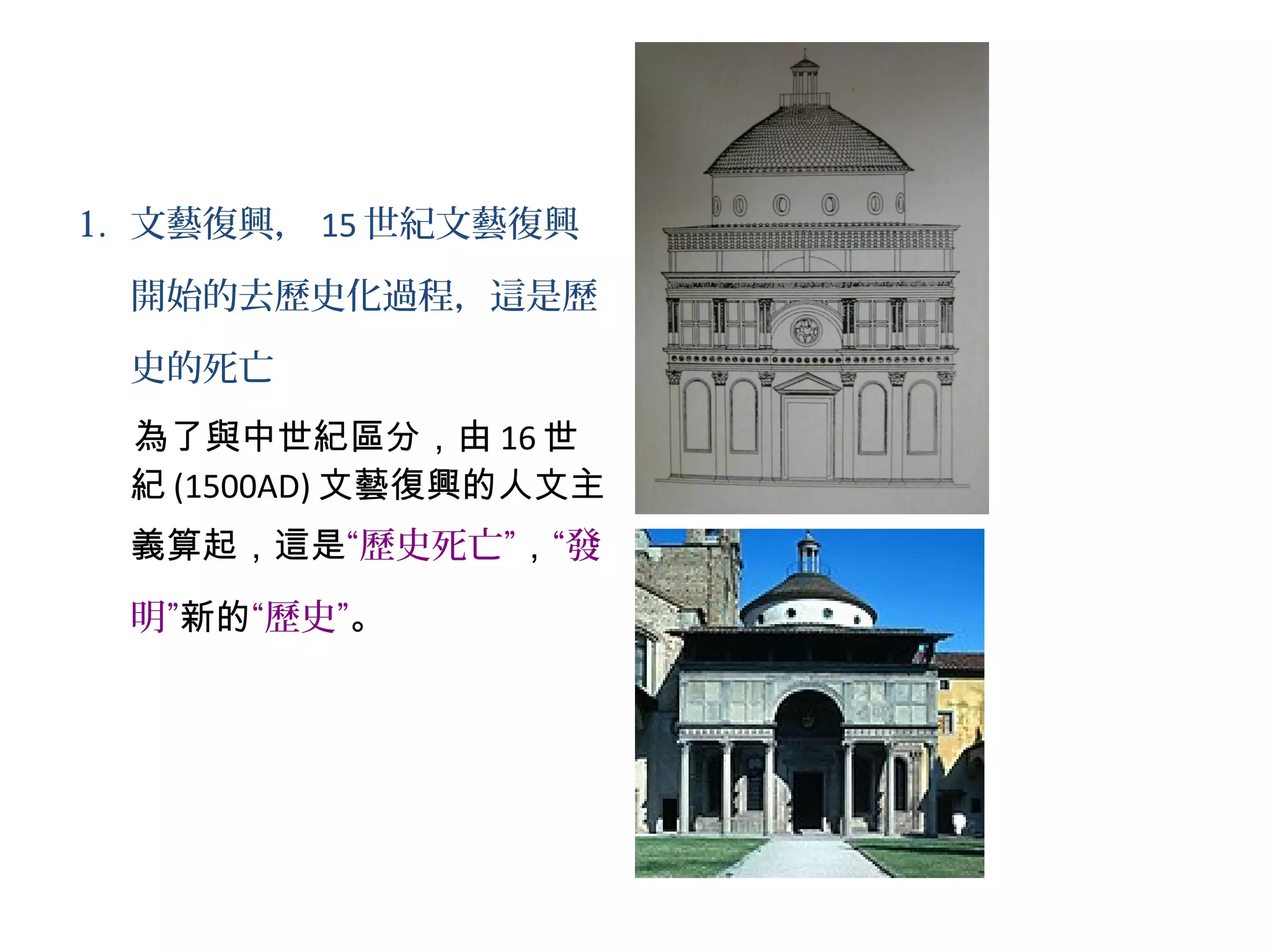 1. 文藝復興， 15 世紀文藝復興
開始的去歷史化過程，這是歷
史的死亡
為了與中世紀區分，由 16 世
紀 (1500AD) 文藝復興的人文主
義算起，這是“歷史死亡”，“發
明”新的“歷史”。
 