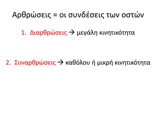 Αρθρώσεις = οι συνδέσεις των οστών
1. Διαρθρώσεις  μεγάλη κινητικότητα
2. Συναρθρώσεις  καθόλου ή μικρή κινητικότητα
 