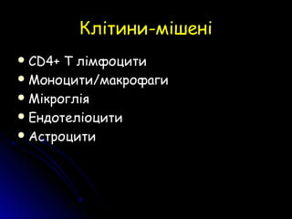 Клітини-мішеніКлітини-мішені
 CD4+CD4+ Т лімфоцитиТ лімфоцити
 Моноцити/макрофагиМоноцити/макрофаги
 МікрогліяМікроглія
 ЕндотеліоцитиЕндотеліоцити
 АстроцитиАстроцити
 