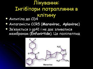 Лікування:Лікування:
Інгібітори потрапляння вІнгібітори потрапляння в
клітинуклітину
 Антитіла доАнтитіла до CD4CD4
 АнтагоністиАнтагоністи CCR5 (CCR5 (Maraviroc,Maraviroc, AplavirocAplaviroc))
 ЗвЗв‘‘язуязуєється зться з gp41gp41 і не дає зливатисяі не дає зливатися
мембранам (мембранам (EnfuvirtideEnfuvirtide). Це поліпептид). Це поліпептид
 