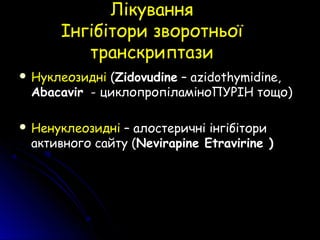 ЛікуванняЛікування
Інгібітори зворотньоїІнгібітори зворотньої
транскриптазитранскриптази
 НуклеозидніНуклеозидні ((ZidovudineZidovudine – azidothymidine,– azidothymidine,
AbacavirAbacavir - циклопропіламіноПУРІН тощо- циклопропіламіноПУРІН тощо))
 НенуклеозидніНенуклеозидні – алостеричні інгібітори– алостеричні інгібітори
активного сайту (активного сайту (Nevirapine EtravirineNevirapine Etravirine ))
 