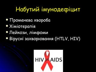 Набутий імунодефіцитНабутий імунодефіцит
 Променева хворобаПроменева хвороба
 ХіміотерапіяХіміотерапія
 Лейкози, лімфомиЛейкози, лімфоми
 Вірусні захворювання (Вірусні захворювання (HTLVHTLV,, HIVHIV))
 