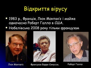 Відкриття вірусуВідкриття вірусу
 1983 р., Франція, Люк Монтан1983 р., Франція, Люк Монтан’’є і майжеє і майже
одночасно Роберт Галло в США.одночасно Роберт Галло в США.
 Нобелівська 2008 року тільки французамНобелівська 2008 року тільки французам
Роберт ГаллоРоберт ГаллоФрансуаза Барре-Синусси,Франсуаза Барре-Синусси,Люк МонтанЛюк Монтан’’єє
 