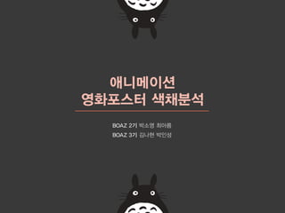 애니메이션
영화포스터 색채분석
BOAZ 2기 박소영 최아름
BOAZ 3기 김나현 박인성
 