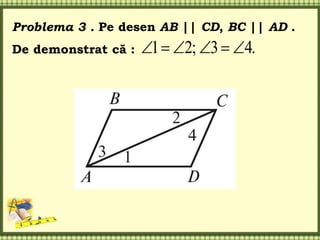 Problema 3 . Pe desen AB || CD, BC || AD .
De demonstrat că : 1 2; 3 4.     
 