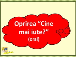 Oprirea ”Cine
mai iute?”
(oral)
 